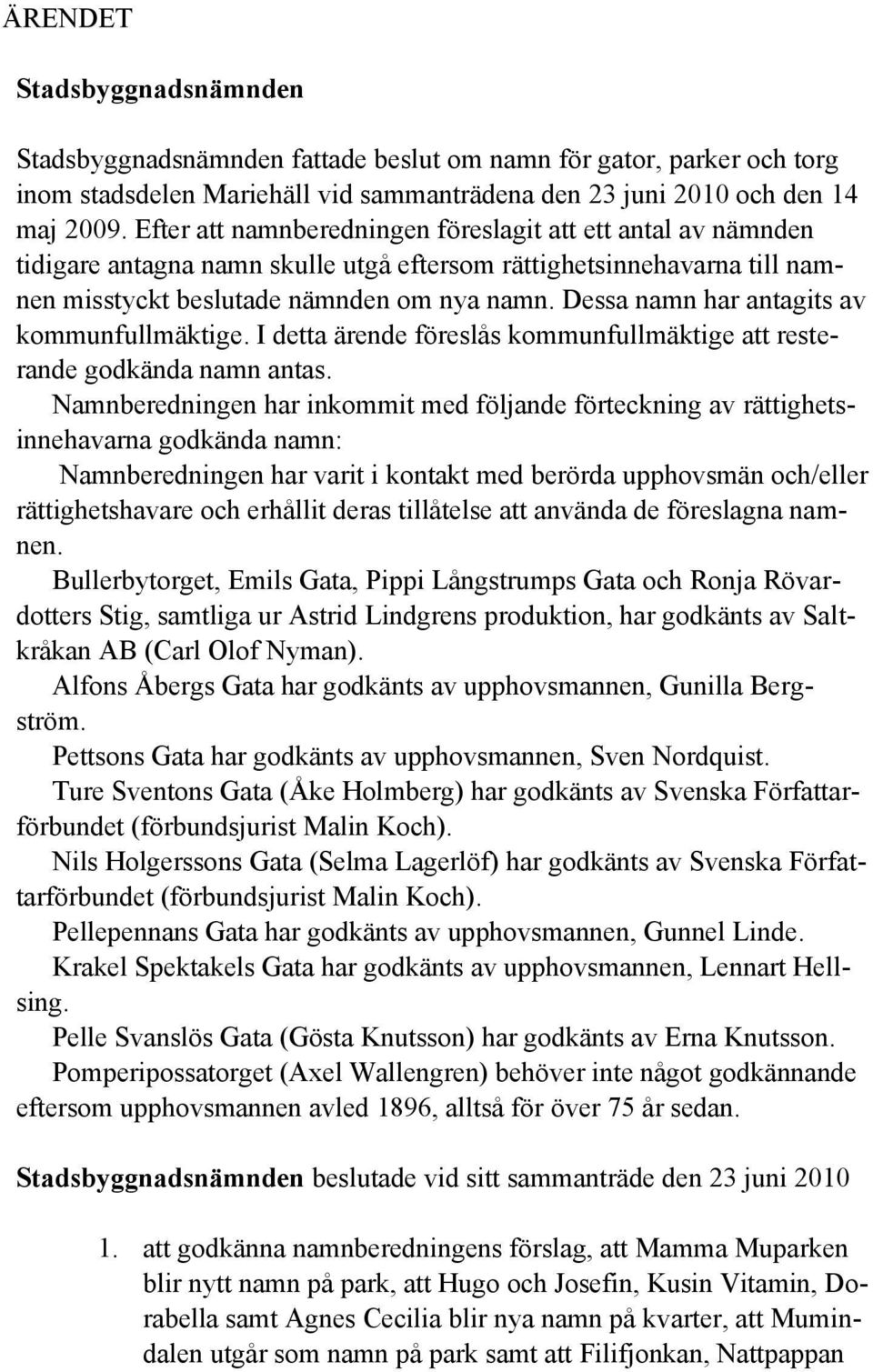 Dessa namn har antagits av kommunfullmäktige. I detta ärende föreslås kommunfullmäktige att resterande godkända namn antas.