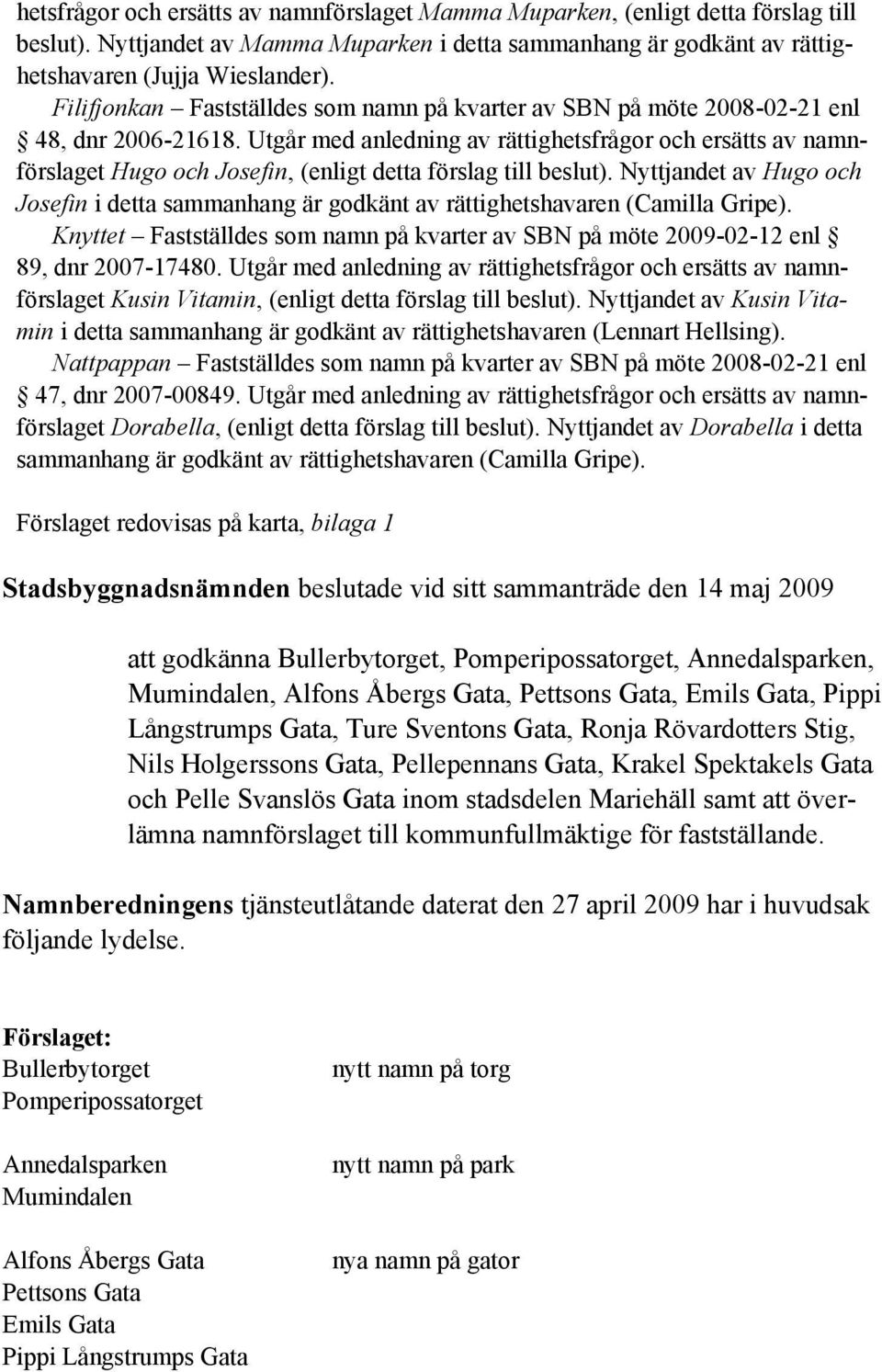 Utgår med anledning av rättighetsfrågor och ersätts av namnförslaget Hugo och Josefin, (enligt detta förslag till beslut).