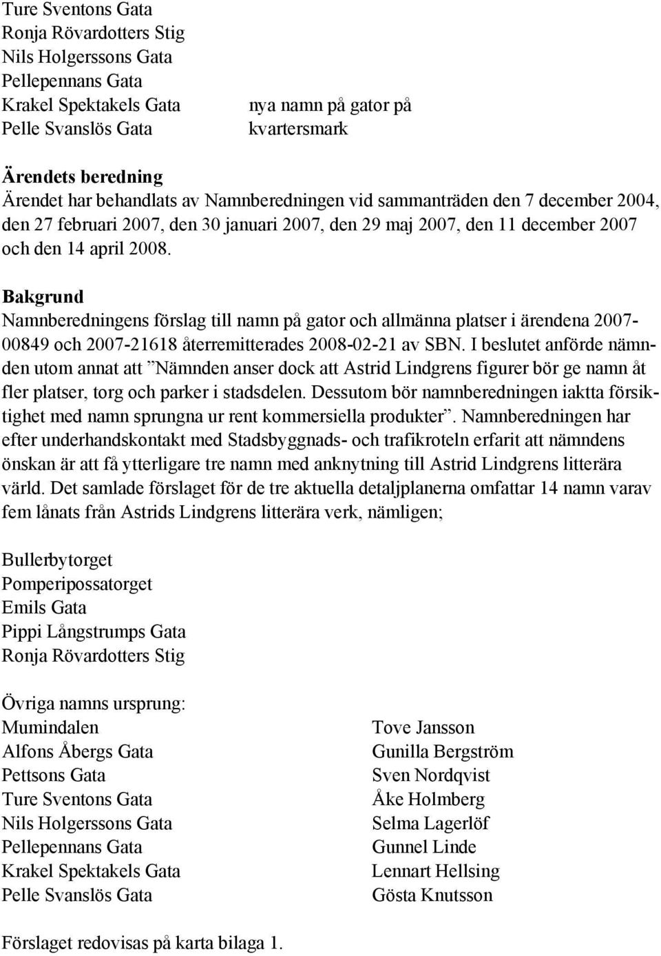 Bakgrund Namnberedningens förslag till namn på gator och allmänna platser i ärendena 2007-00849 och 2007-21618 återremitterades 2008-02-21 av SBN.