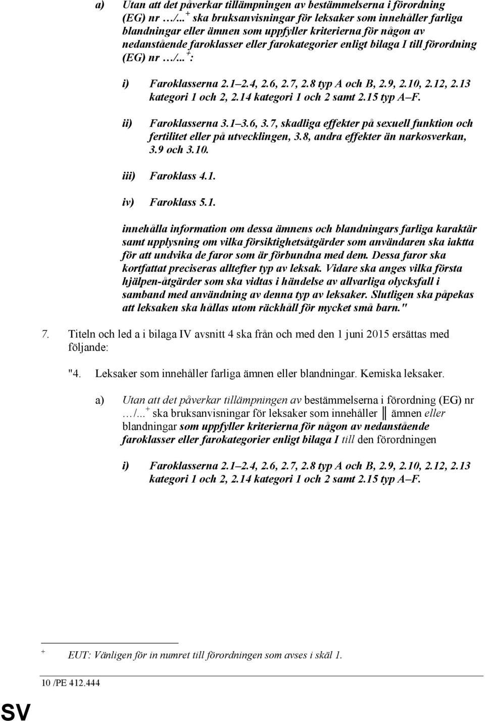 förordning (EG) nr /... + : i) Faroklasserna 2.1 2.4, 2.6, 2.7, 2.8 typ A och B, 2.9, 2.10, 2.12, 2.13 kategori 1 och 2, 2.14 kategori 1 och 2 samt 2.15 typ A F. ii) Faroklasserna 3.1 3.6, 3.