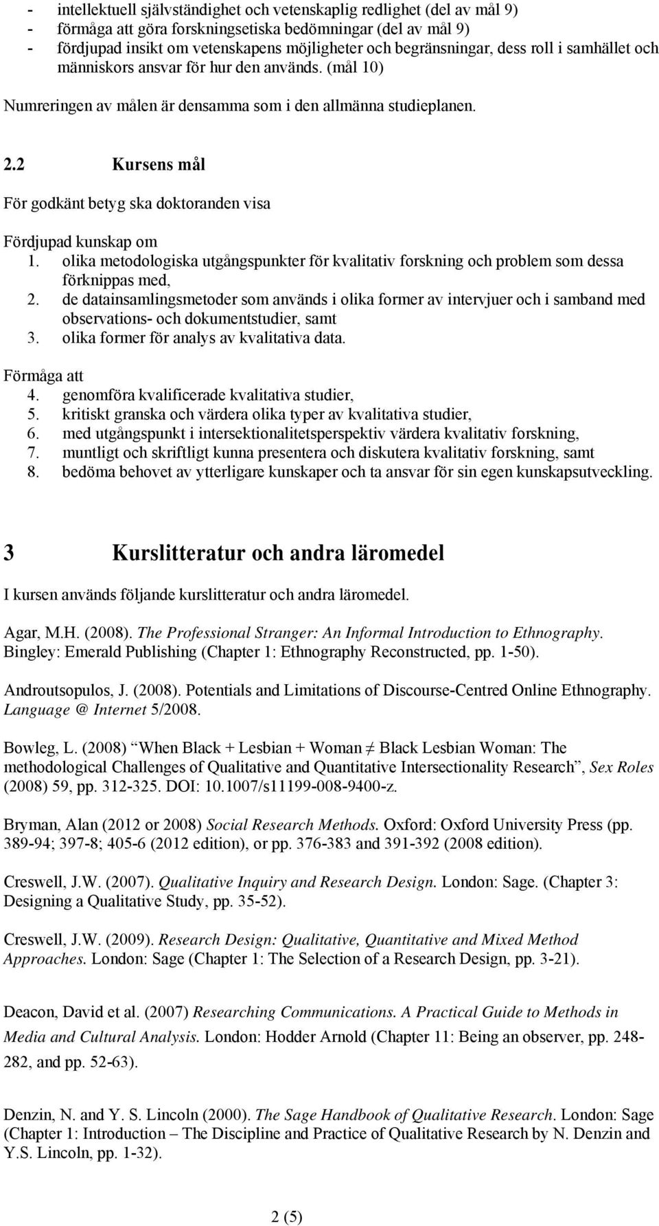 2 Kursens mål För godkänt betyg ska doktoranden visa Fördjupad kunskap om 1. olika metodologiska utgångspunkter för kvalitativ forskning och problem som dessa förknippas med, 2.