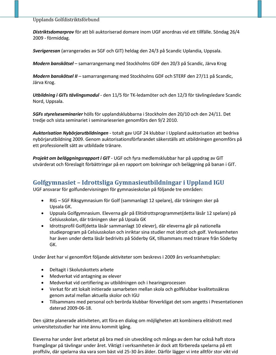 Modern banskötsel samarrangemang med Stockholms GDF den 20/3 på Scandic, Järva Krog Modern banskötsel II samarrangemang med Stockholms GDF och STERF den 27/11 på Scandic, Järva Krog.