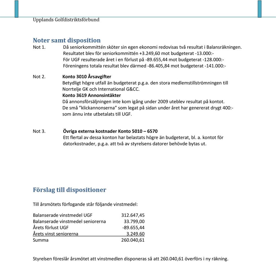 Konto 3010 Årsavgifter Betydligt högre utfall än budgeterat p.g.a. den stora medlemstillströmningen till Norrtelje GK och International G&CC.