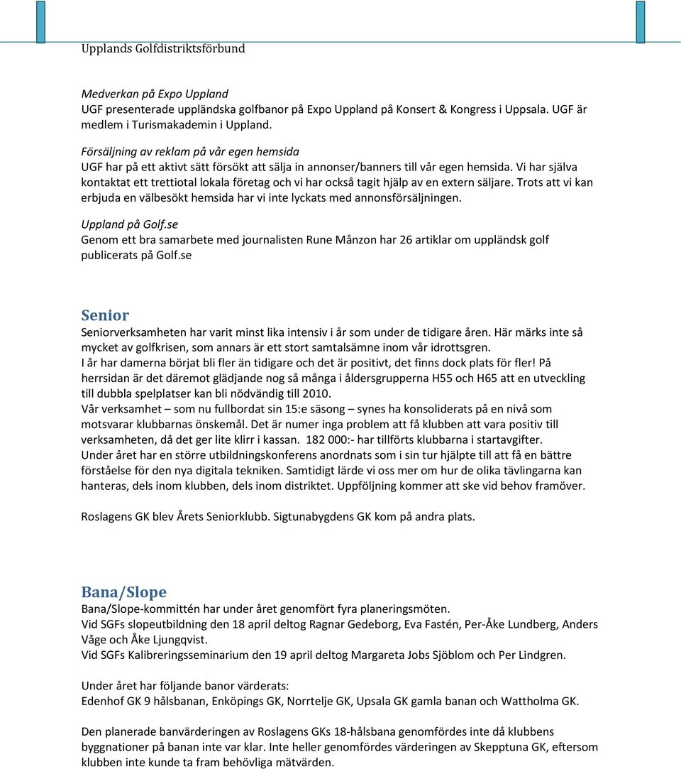 Vi har själva kontaktat ett trettiotal lokala företag och vi har också tagit hjälp av en extern säljare. Trots att vi kan erbjuda en välbesökt hemsida har vi inte lyckats med annonsförsäljningen.