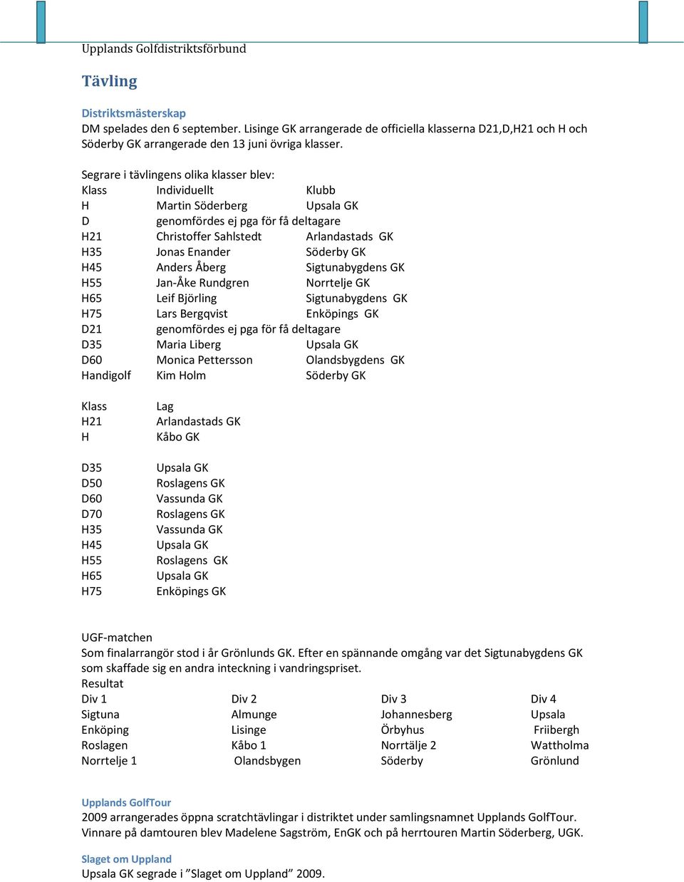 Söderby GK H45 Anders Åberg Sigtunabygdens GK H55 Jan-Åke Rundgren Norrtelje GK H65 Leif Björling Sigtunabygdens GK H75 Lars Bergqvist Enköpings GK D21 genomfördes ej pga för få deltagare D35 Maria