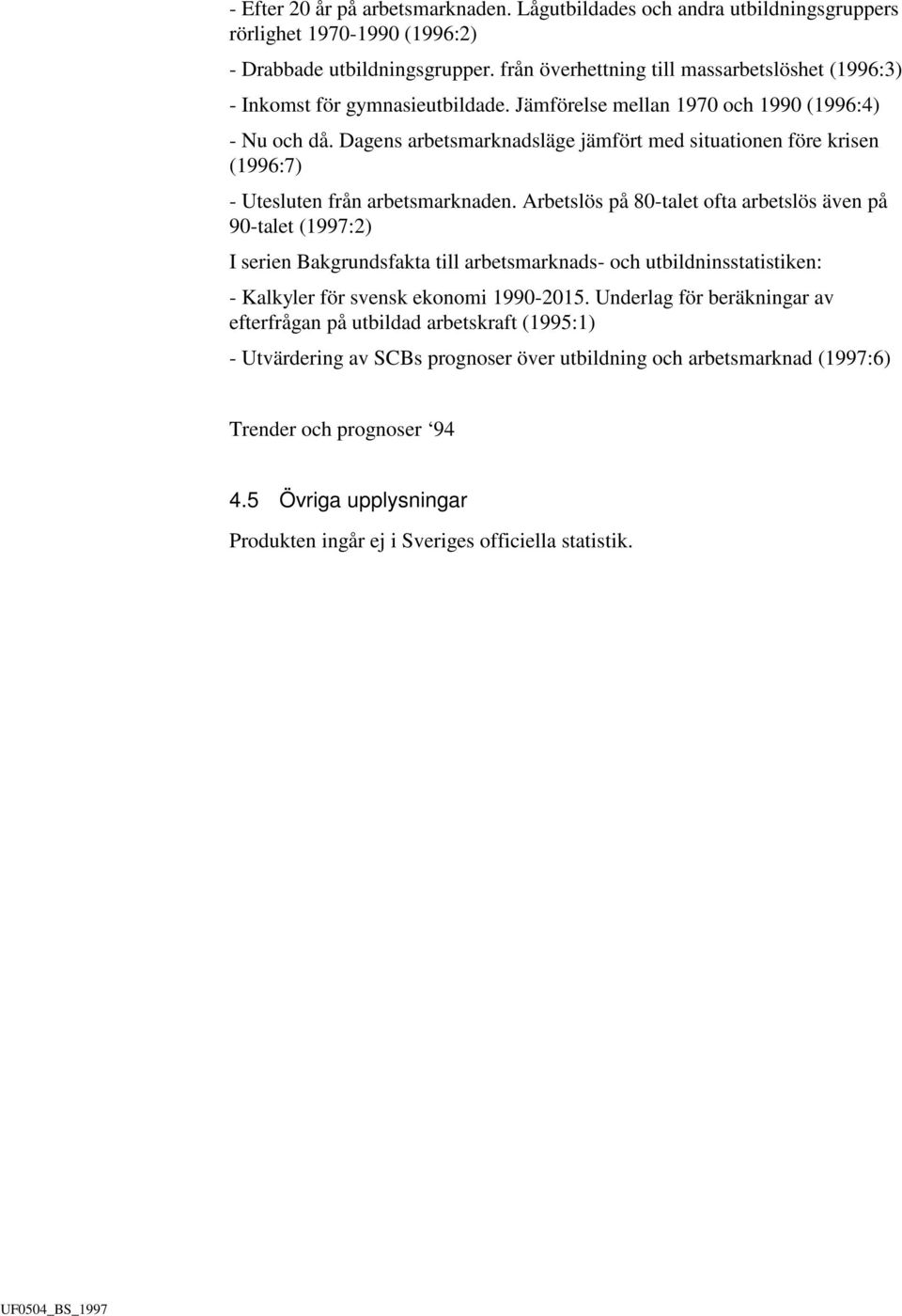 Dagens arbetsmarknadsläge jämfört med situationen före krisen (1996:7) - Utesluten från arbetsmarknaden.