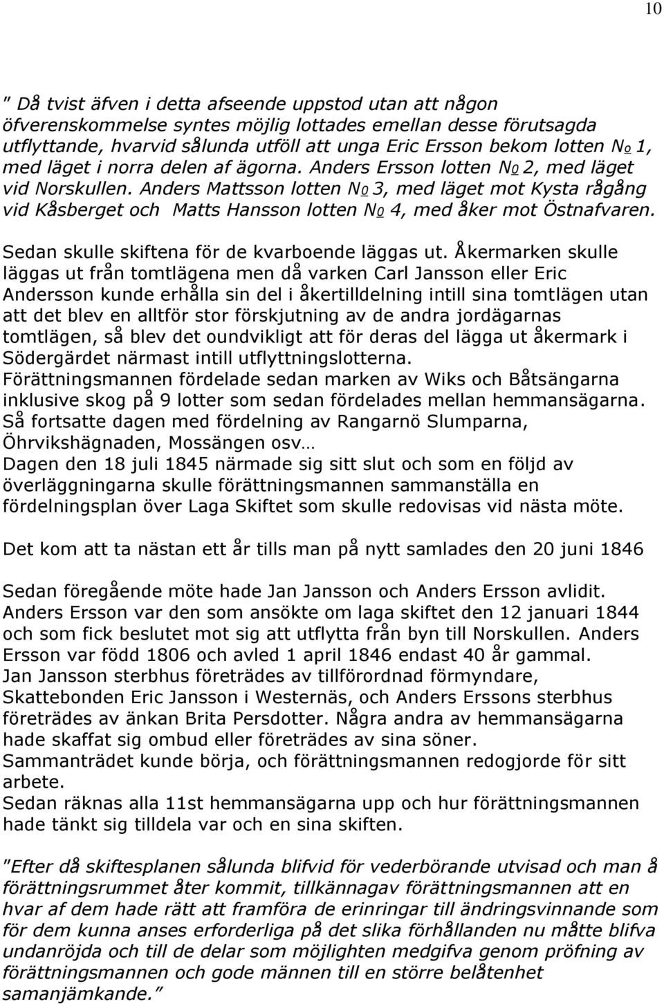 Anders Mattsson lotten N0 3, med läget mot Kysta rågång vid Kåsberget och Matts Hansson lotten N0 4, med åker mot Östnafvaren. Sedan skulle skiftena för de kvarboende läggas ut.