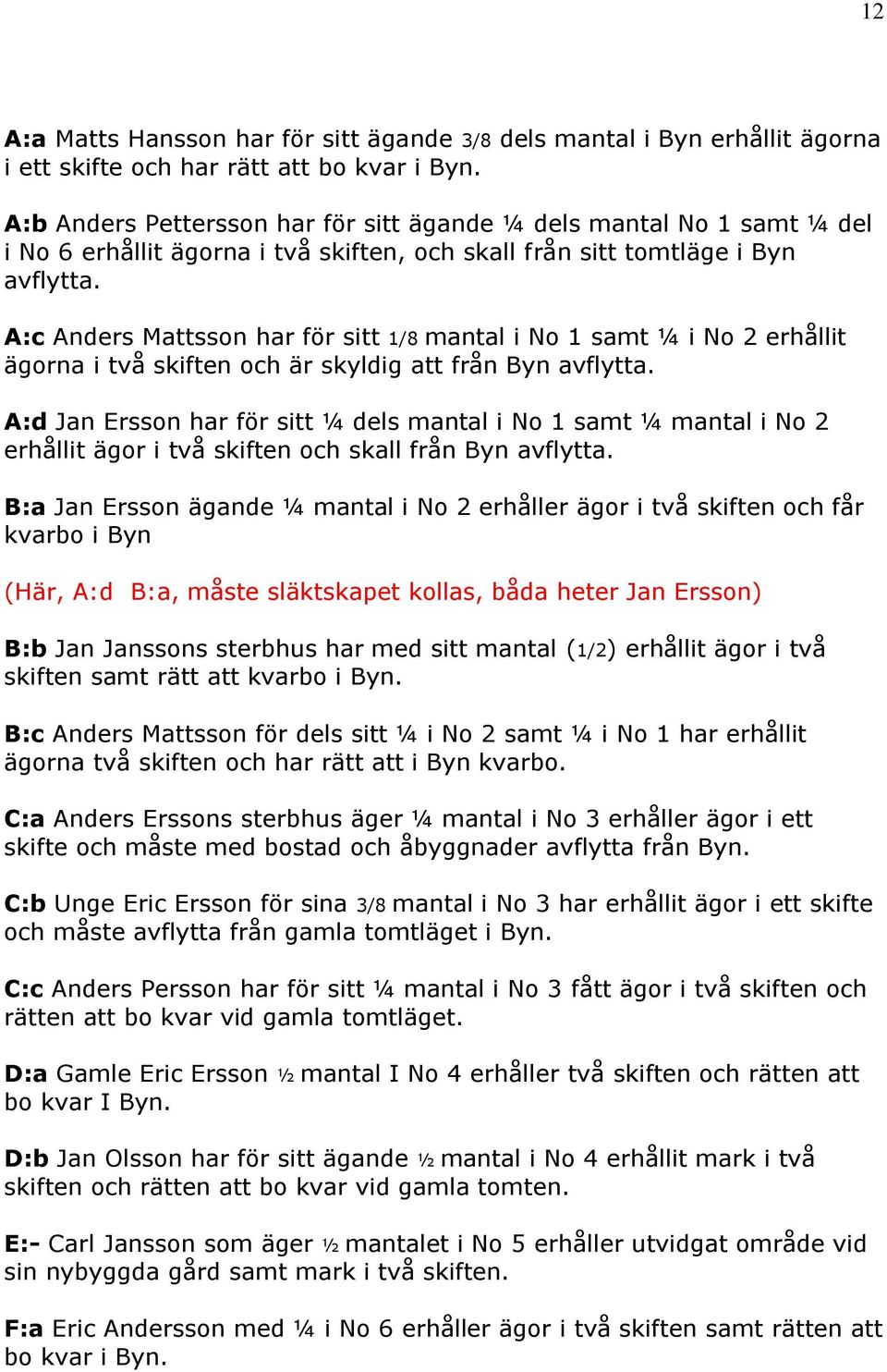 A:c Anders Mattsson har för sitt 1/8 mantal i No 1 samt ¼ i No 2 erhållit ägorna i två skiften och är skyldig att från Byn avflytta.