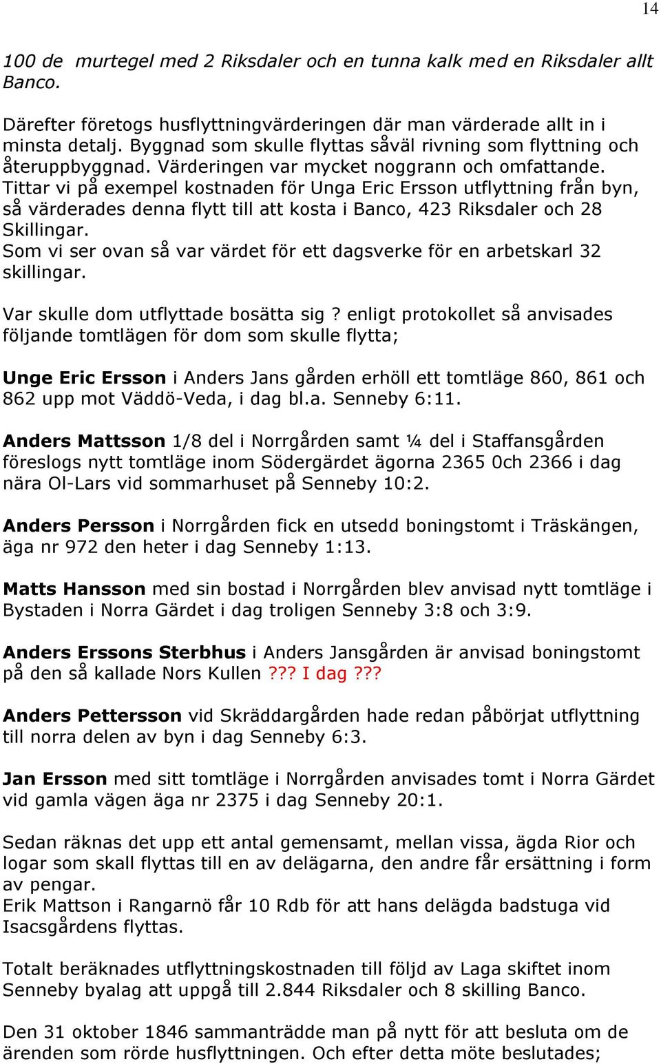 Tittar vi på exempel kostnaden för Unga Eric Ersson utflyttning från byn, så värderades denna flytt till att kosta i Banco, 423 Riksdaler och 28 Skillingar.