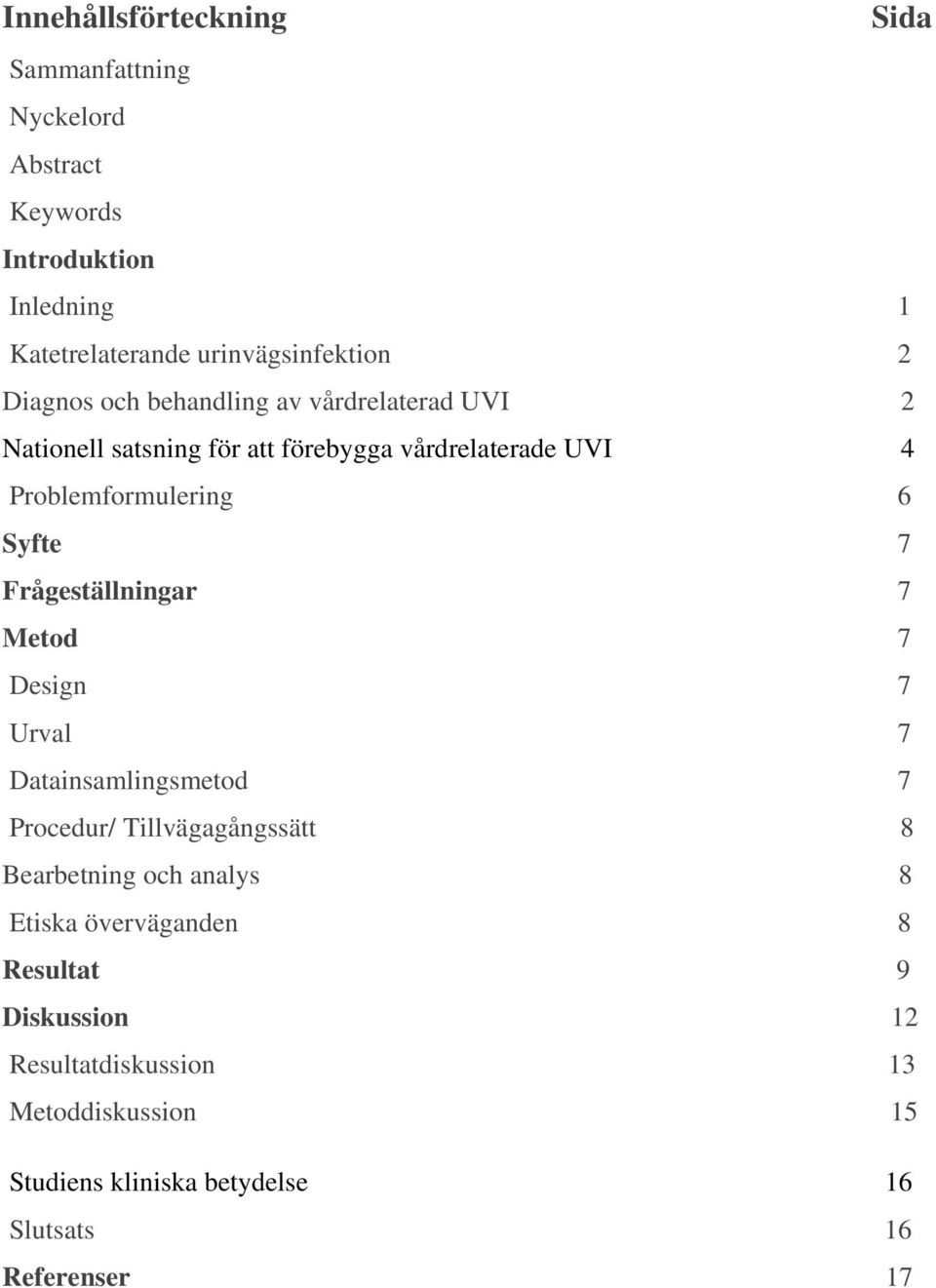 Frågeställningar 7 Metod 7 Design 7 Urval 7 Datainsamlingsmetod 7 Procedur/ Tillvägagångssätt 8 Bearbetning och analys 8 Etiska