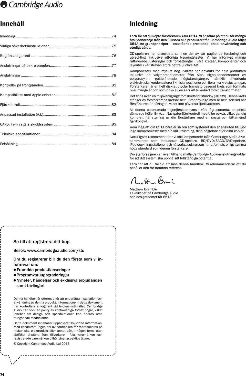 Vi är säkra på att du får många års lyssnarnöje från den. Liksom alla produkter från Cambridge Audio följer tre grundprinciper enastående prestanda, enkel användning och otroligt värde.