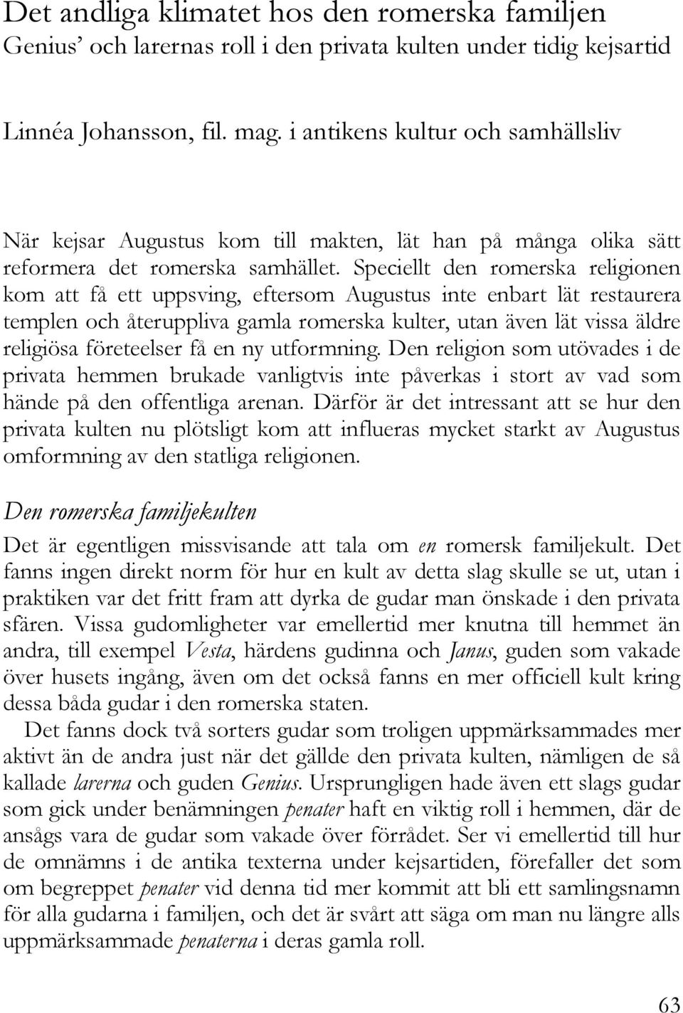 Speciellt den romerska religionen kom att få ett uppsving, eftersom Augustus inte enbart lät restaurera templen och återuppliva gamla romerska kulter, utan även lät vissa äldre religiösa företeelser