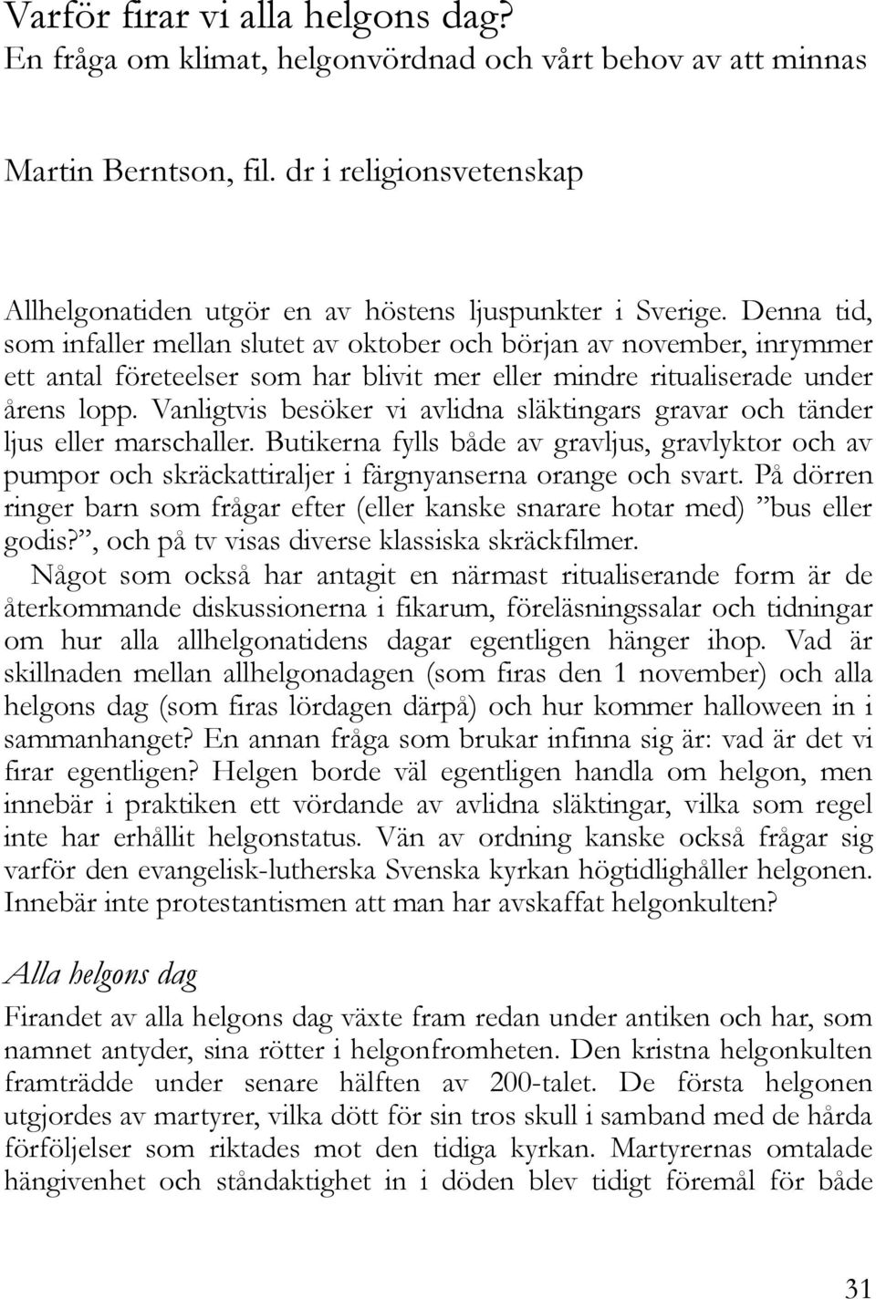 Vanligtvis besöker vi avlidna släktingars gravar och tänder ljus eller marschaller. Butikerna fylls både av gravljus, gravlyktor och av pumpor och skräckattiraljer i färgnyanserna orange och svart.