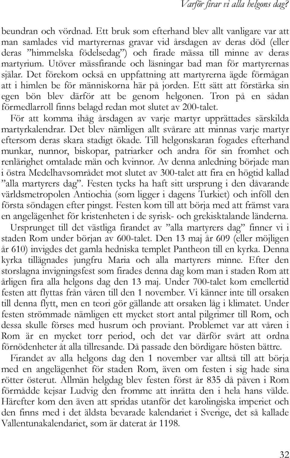 Utöver mässfirande och läsningar bad man för martyrernas själar. Det förekom också en uppfattning att martyrerna ägde förmågan att i himlen be för människorna här på jorden.