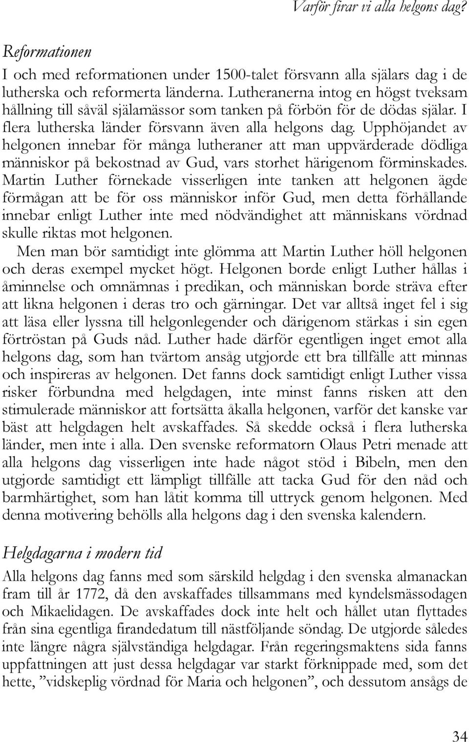 Upphöjandet av helgonen innebar för många lutheraner att man uppvärderade dödliga människor på bekostnad av Gud, vars storhet härigenom förminskades.