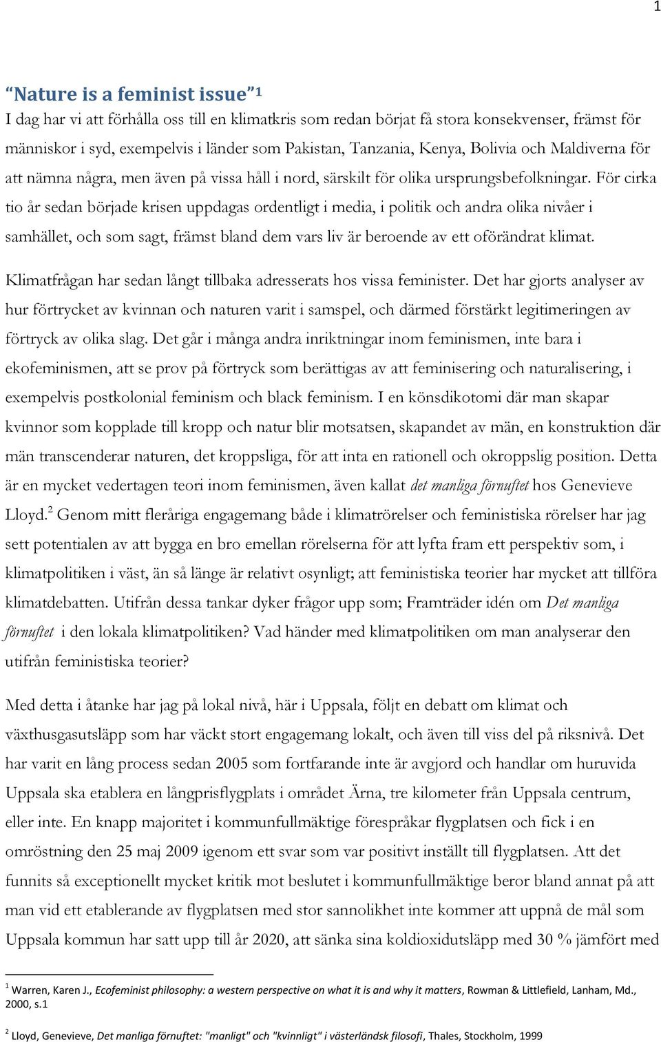 För cirka tio år sedan började krisen uppdagas ordentligt i media, i politik och andra olika nivåer i samhället, och som sagt, främst bland dem vars liv är beroende av ett oförändrat klimat.