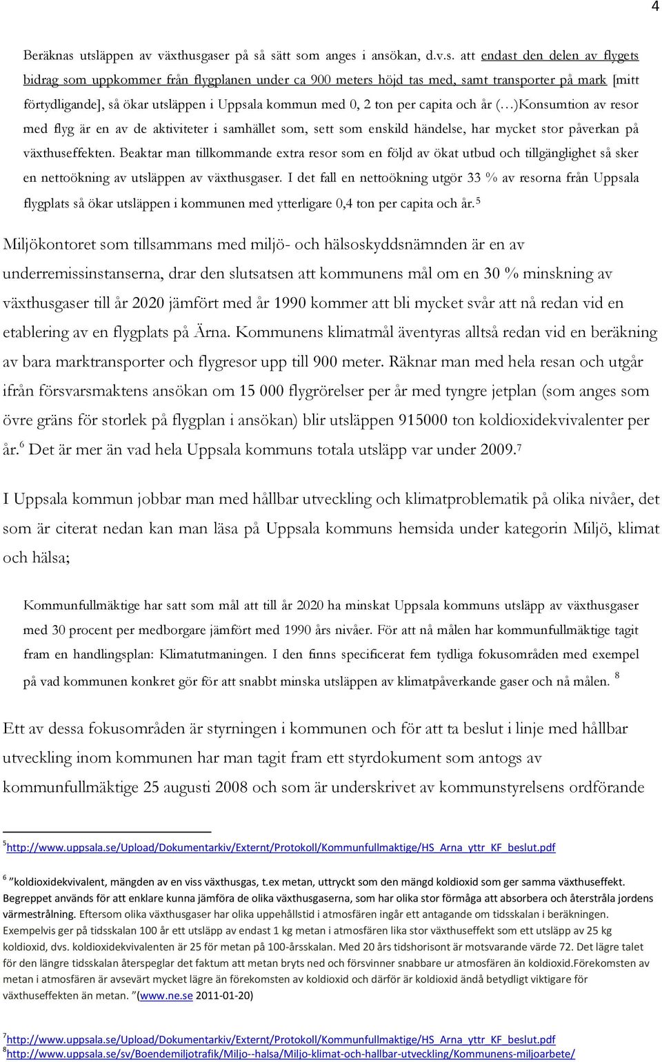 förtydligande], så ökar utsläppen i Uppsala kommun med 0, 2 ton per capita och år ( )Konsumtion av resor med flyg är en av de aktiviteter i samhället som, sett som enskild händelse, har mycket stor