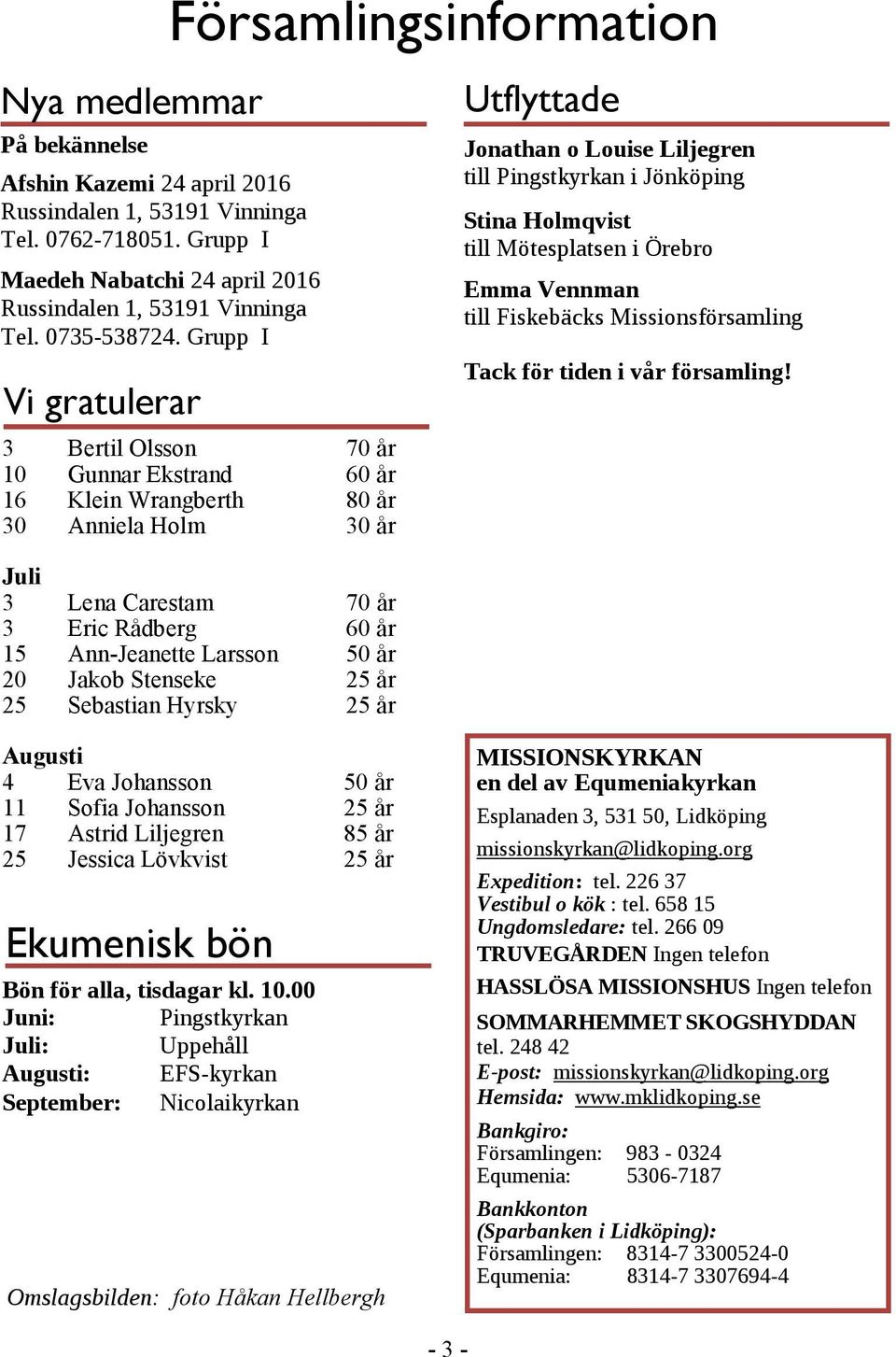 Ann-Jeanette Larsson 50 år 20 Jakob Stenseke 25 år 25 Sebastian Hyrsky 25 år Utflyttade Jonathan o Louise Liljegren till Pingstkyrkan i Jönköping Stina Holmqvist till Mötesplatsen i Örebro Emma