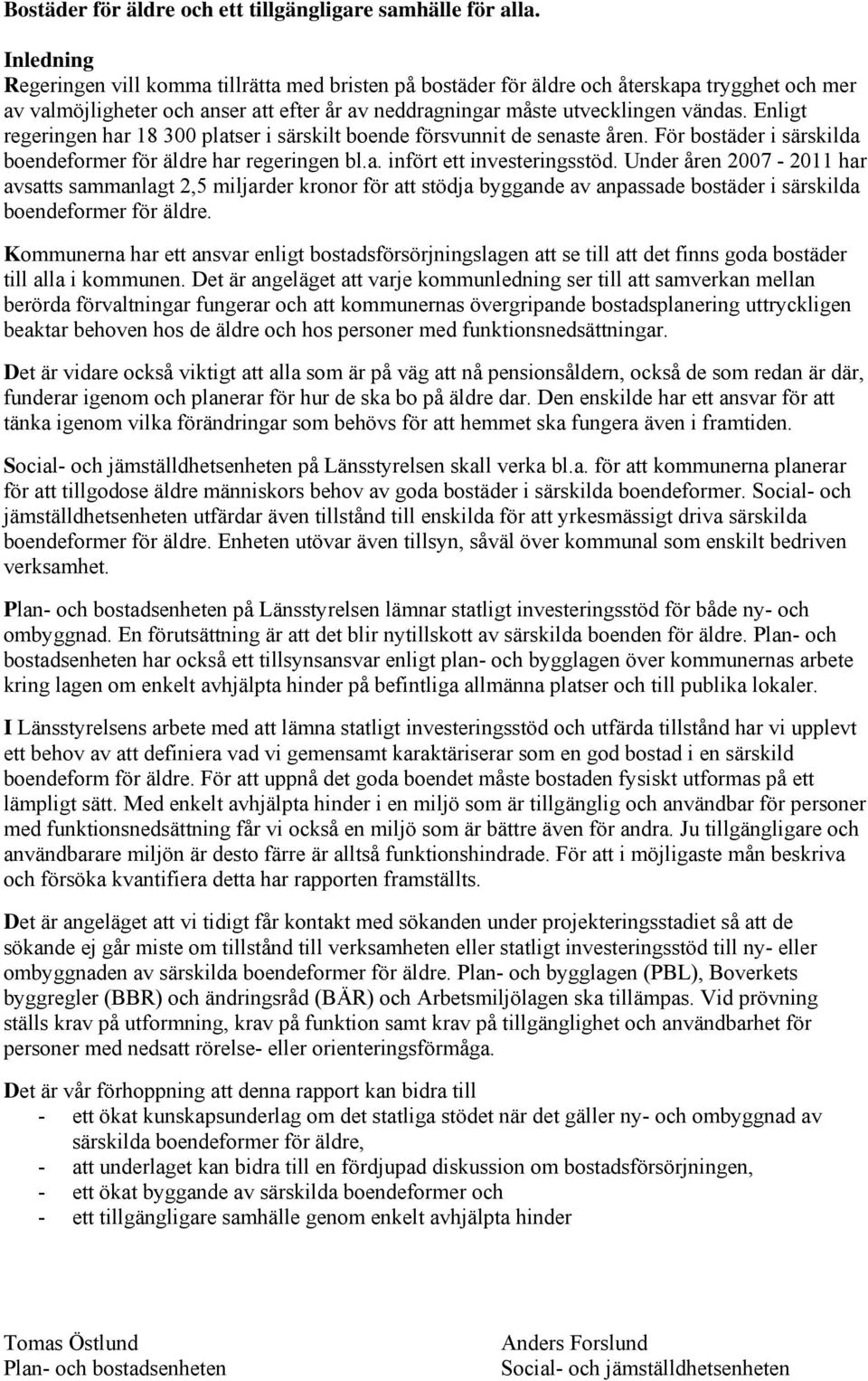 Enligt regeringen har 18 300 platser i särskilt boende försvunnit de senaste åren. För bostäder i särskilda boendeformer för äldre har regeringen bl.a. infört ett investeringsstöd.