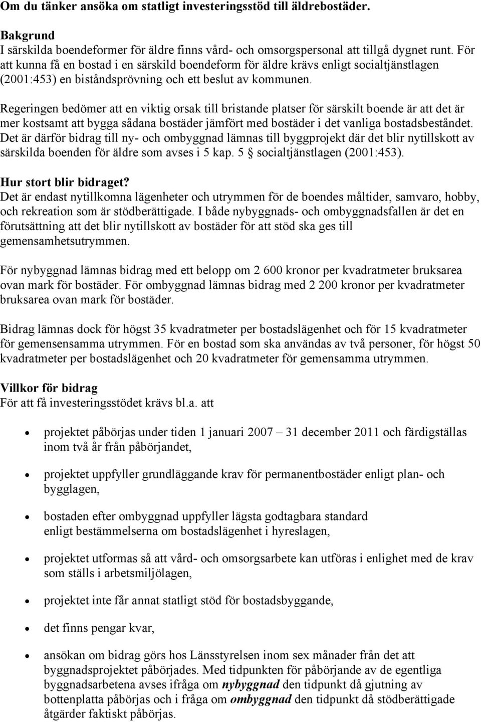 Regeringen bedömer att en viktig orsak till bristande platser för särskilt boende är att det är mer kostsamt att bygga sådana bostäder jämfört med bostäder i det vanliga bostadsbeståndet.