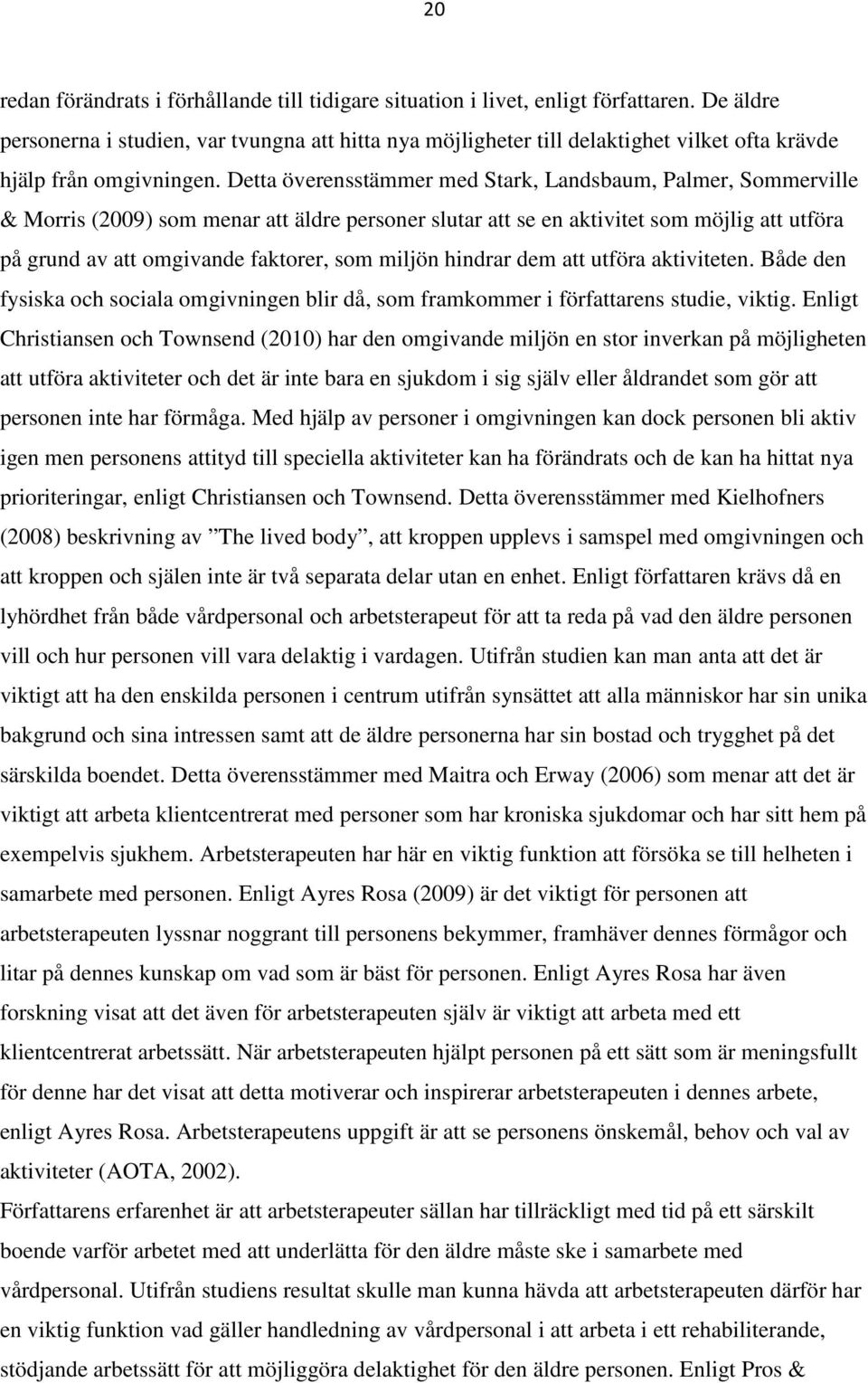 Detta överensstämmer med Stark, Landsbaum, Palmer, Sommerville & Morris (2009) som menar att äldre personer slutar att se en aktivitet som möjlig att utföra på grund av att omgivande faktorer, som