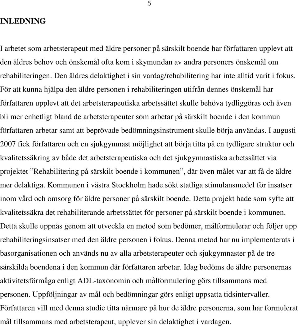 För att kunna hjälpa den äldre personen i rehabiliteringen utifrån dennes önskemål har författaren upplevt att det arbetsterapeutiska arbetssättet skulle behöva tydliggöras och även bli mer enhetligt