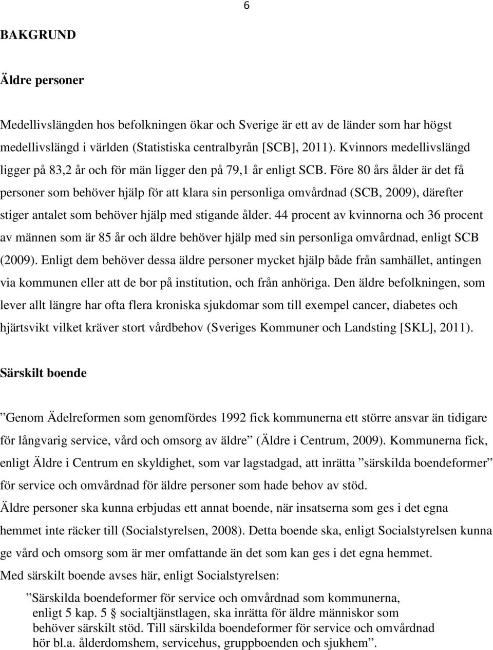 Före 80 års ålder är det få personer som behöver hjälp för att klara sin personliga omvårdnad (SCB, 2009), därefter stiger antalet som behöver hjälp med stigande ålder.