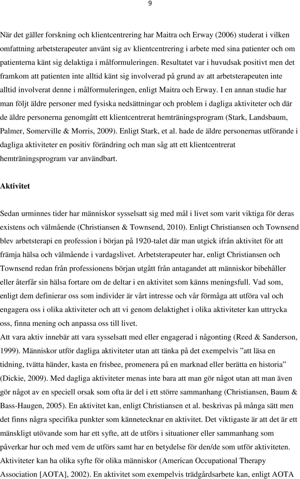 Resultatet var i huvudsak positivt men det framkom att patienten inte alltid känt sig involverad på grund av att arbetsterapeuten inte alltid involverat denne i målformuleringen, enligt Maitra och