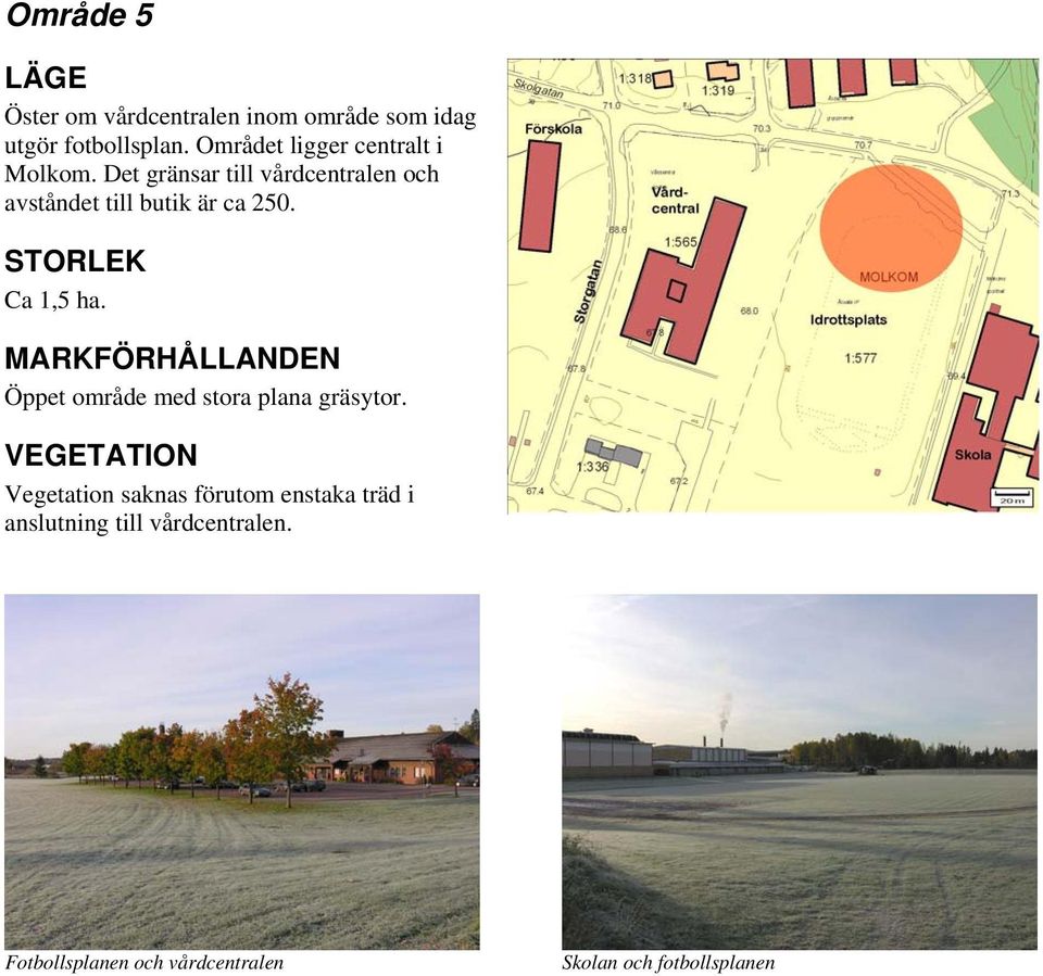 Det gränsar till vårdcentralen och avståndet till butik är ca 250. Ca 1,5 ha.