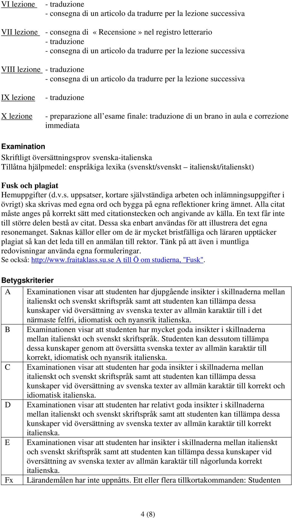 Alla citat måste anges på korrekt sätt med citationstecken och angivande av källa. En text får inte till större delen bestå av citat.