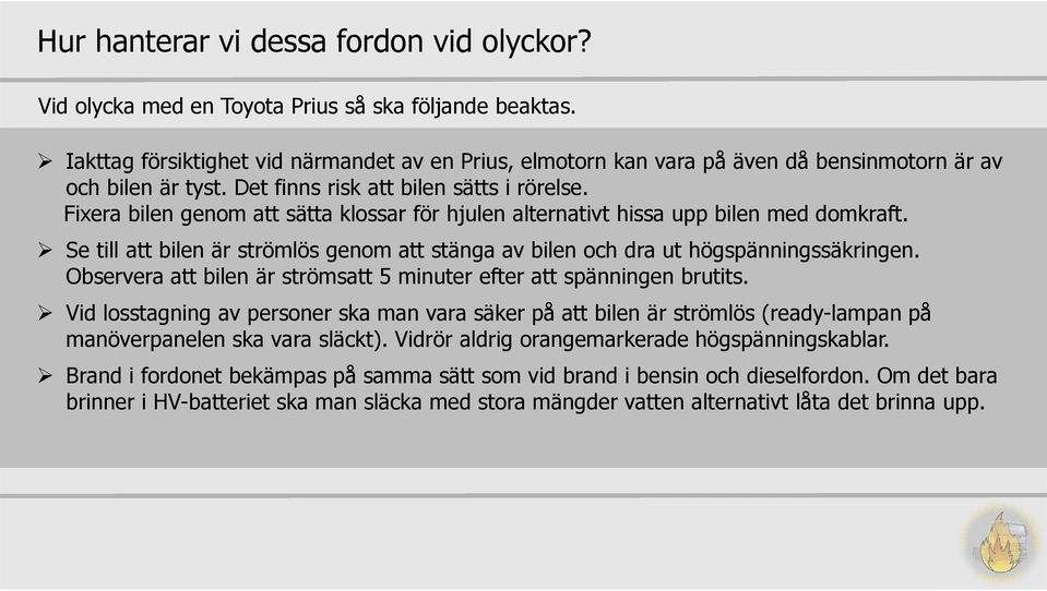 Fixera bilen genom att sätta klossar för hjulen alternativt hissa upp bilen med domkraft. Se till att bilen är strömlös genom att stänga av bilen och dra ut högspänningssäkringen.