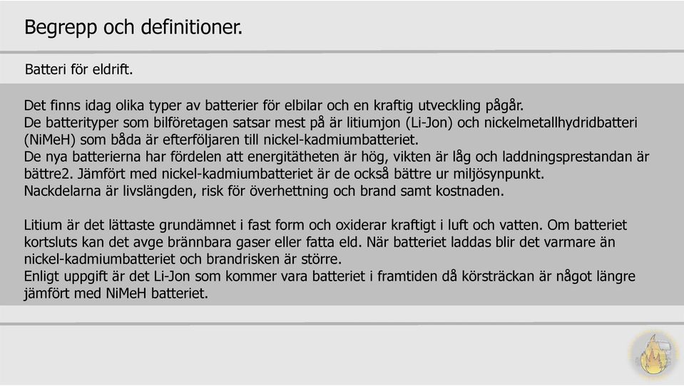 De nya batterierna har fördelen att energitätheten är hög, vikten är låg och laddningsprestandan är bättre2. Jämfört med nickel-kadmiumbatteriet är de också bättre ur miljösynpunkt.