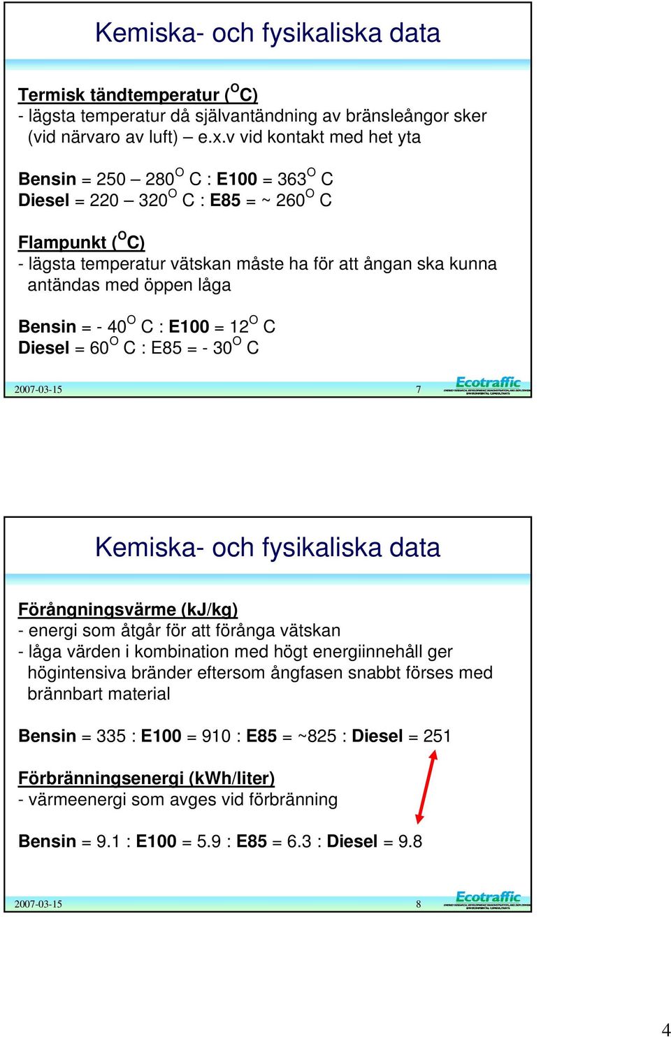 Bensin = - 40 O C : = 12 O C Diesel = 60 O C : E85 = - 30 O C 7 Kemiska- och fysikaliska data Förångningsvärme (kj/kg) - energi som åtgår för att förånga vätskan - låga värden i kombination med högt