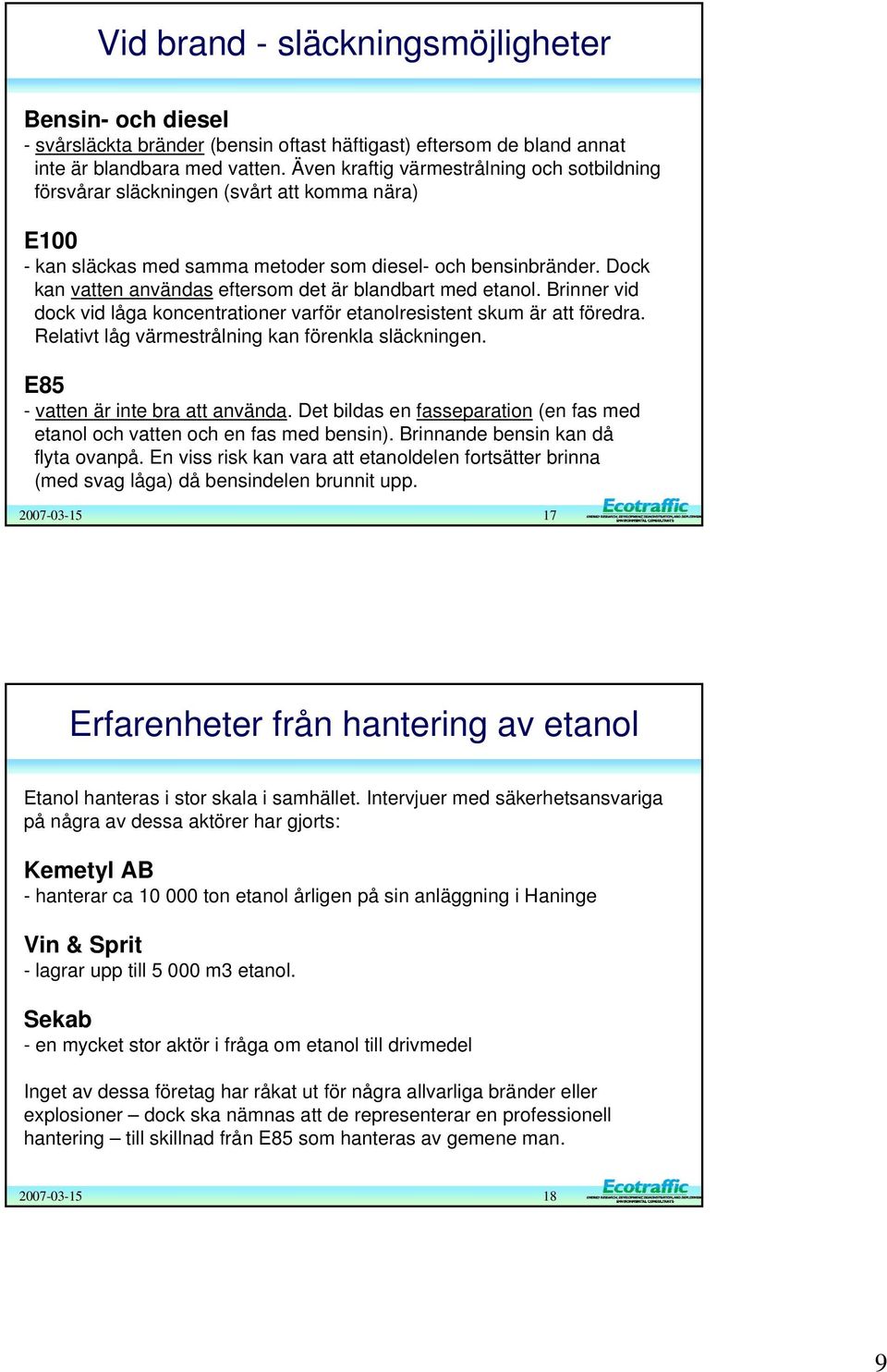 Dock kan vatten användas eftersom det är blandbart med etanol. Brinner vid dock vid låga koncentrationer varför etanolresistent skum är att föredra.