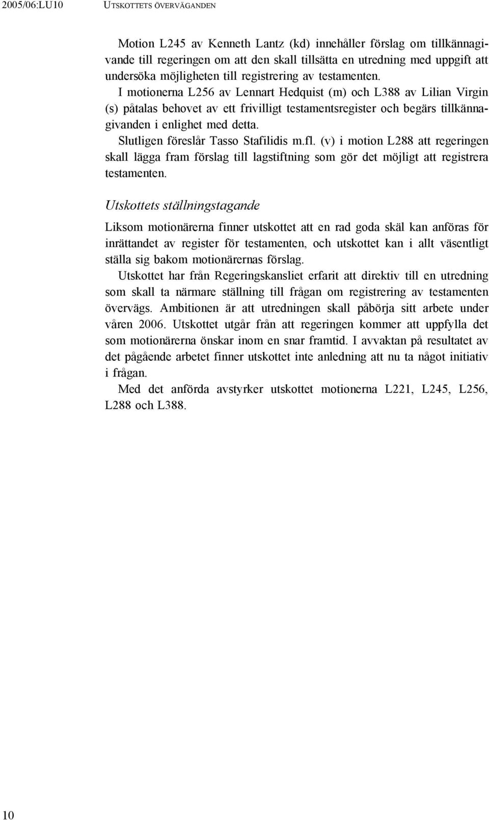 I motionerna L256 av Lennart Hedquist (m) och L388 av Lilian Virgin (s) påtalas behovet av ett frivilligt testamentsregister och begärs tillkännagivanden i enlighet med detta.