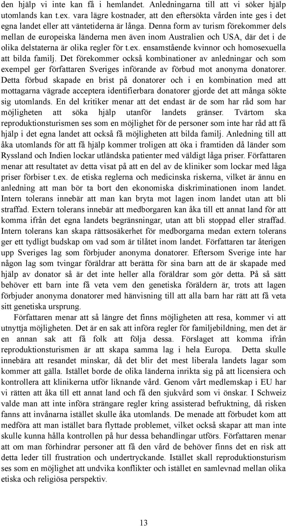 Denna form av turism förekommer dels mellan de europeiska länderna men även inom Australien och USA, där det i de olika delstaterna är olika regler för t.ex.