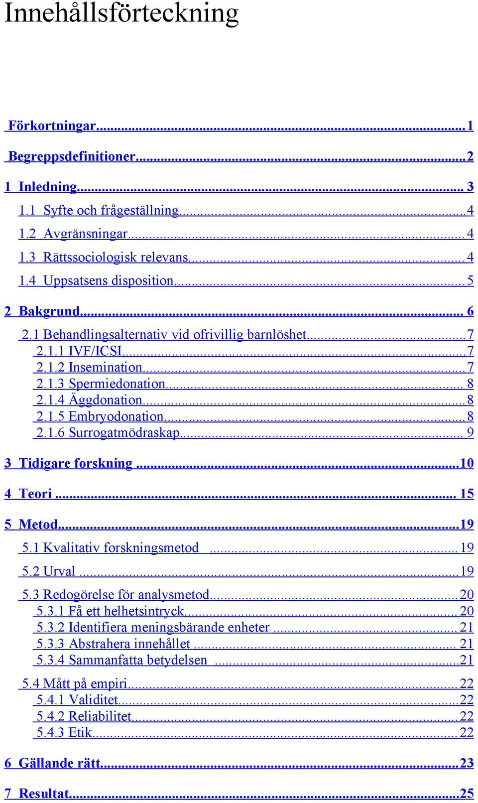 .. 9 3 Tidigare forskning...10 4 Teori... 15 5 Metod...19 5.1 Kvalitativ forskningsmetod...19 5.2 Urval...19 5.3 Redogörelse för analysmetod...20 5.3.1 Få ett helhetsintryck... 20 5.3.2 Identifiera meningsbärande enheter.