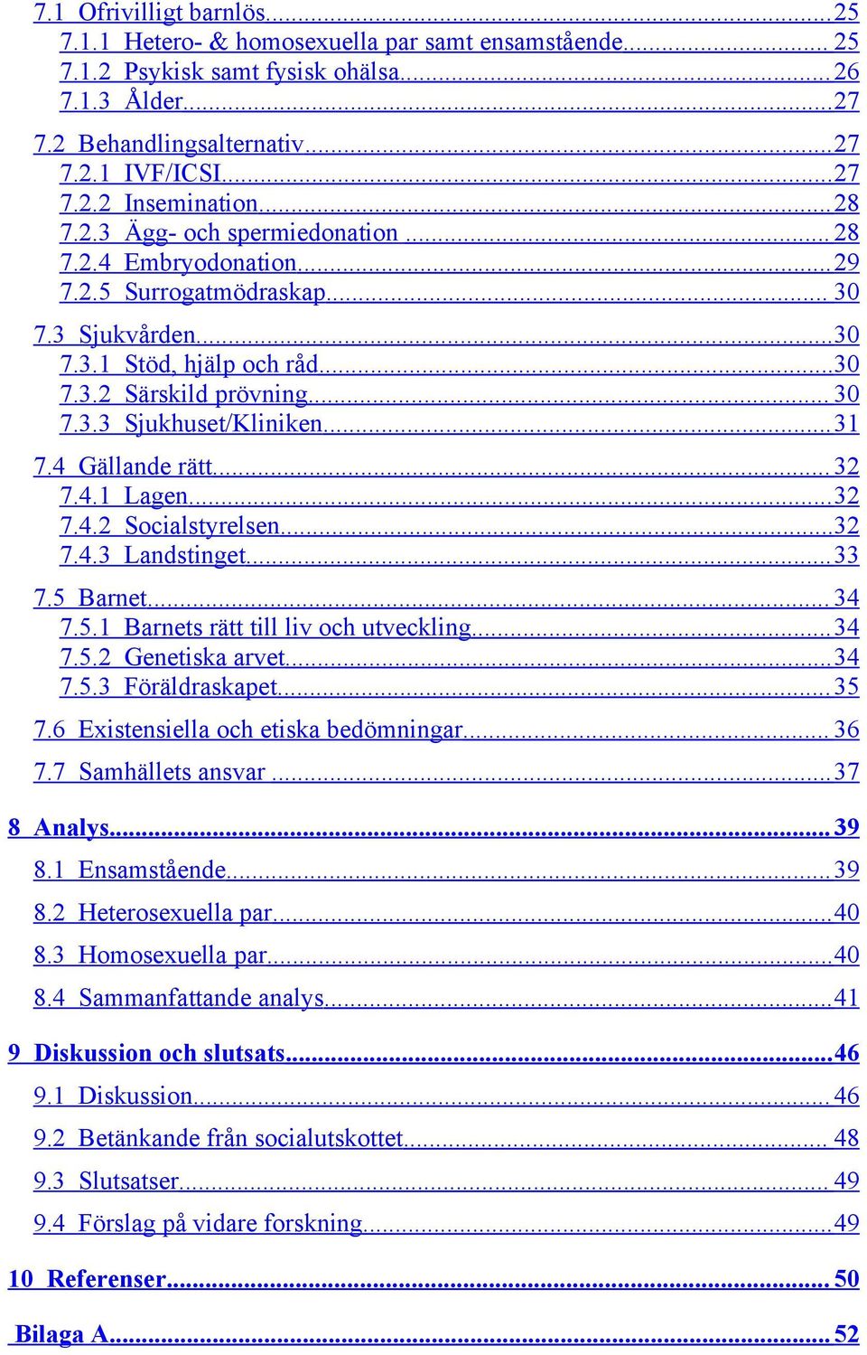 ..31 7.4 Gällande rätt... 32 7.4.1 Lagen...32 7.4.2 Socialstyrelsen...32 7.4.3 Landstinget...33 7.5 Barnet... 34 7.5.1 Barnets rätt till liv och utveckling...34 7.5.2 Genetiska arvet...34 7.5.3 Föräldraskapet.