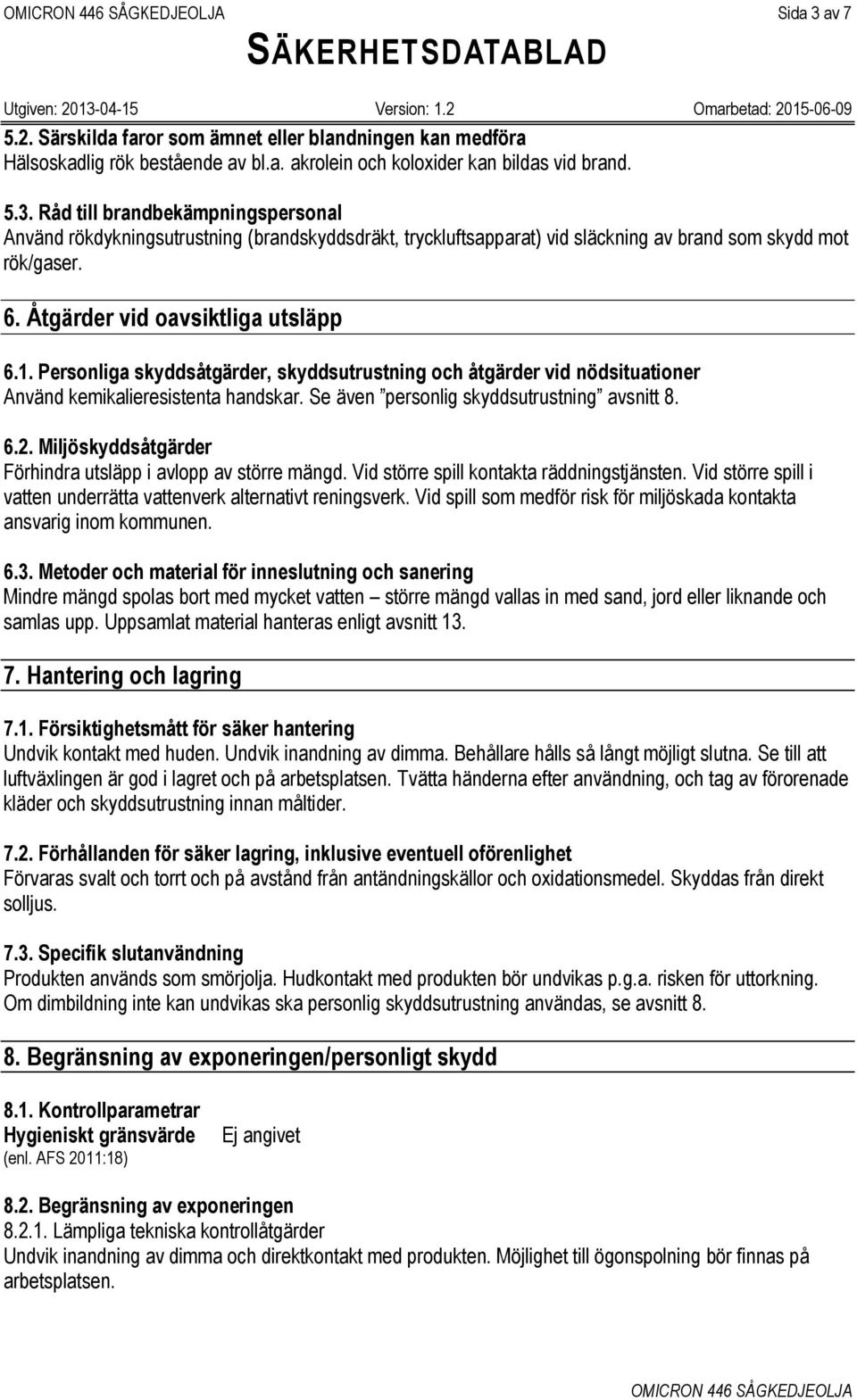 6.2. Miljöskyddsåtgärder Förhindra utsläpp i avlopp av större mängd. Vid större spill kontakta räddningstjänsten. Vid större spill i vatten underrätta vattenverk alternativt reningsverk.