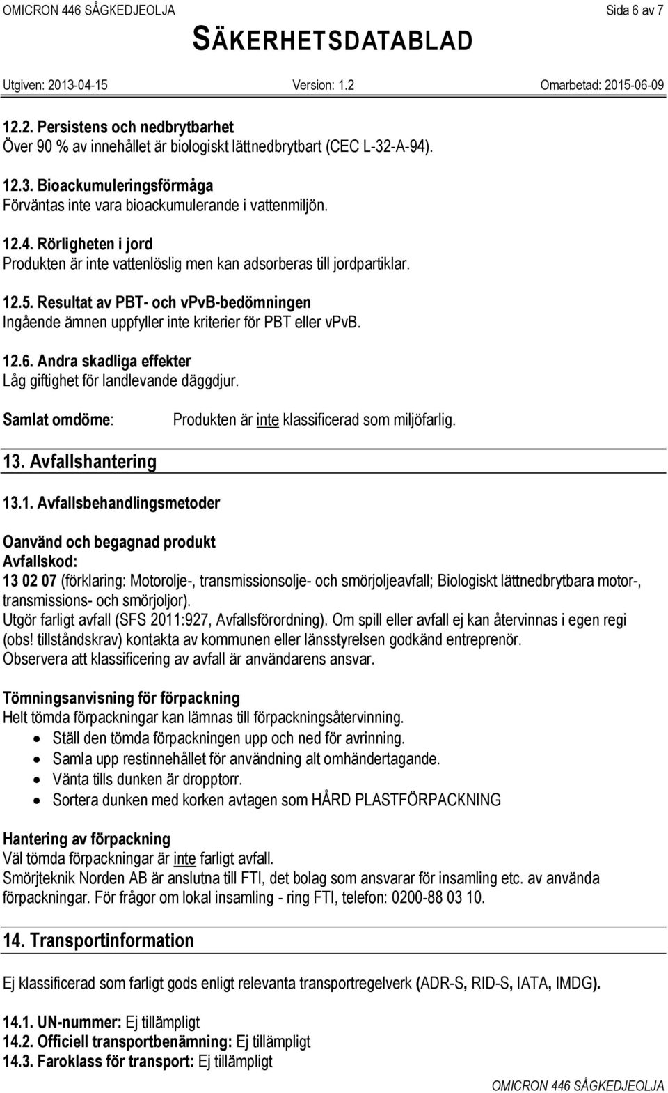 12.6. Andra skadliga effekter Låg giftighet för landlevande däggdjur. Samlat omdöme: Produkten är inte klassificerad som miljöfarlig. 13. Avfallshantering 13.1. Avfallsbehandlingsmetoder Oanvänd och