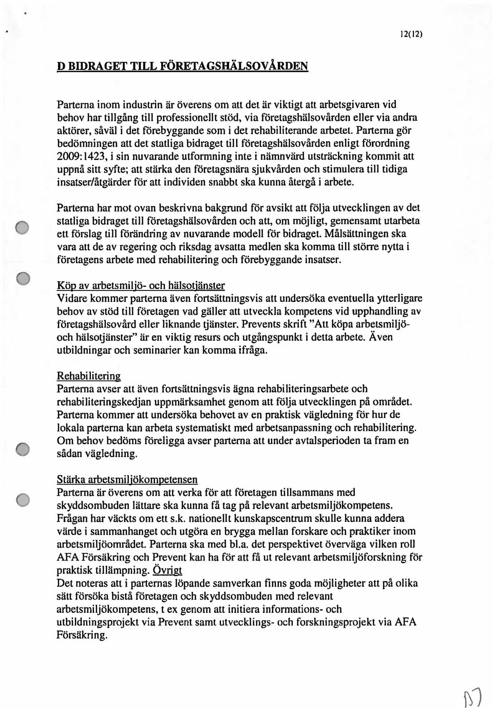 Parterna gör bedömningen att det statliga bidraget till företagshälsovården enligt förordning 29:1423, i sin nuvarande utformning inte i nämnvärd utsträckning kommit att uppnå sitt syfte; att stärka