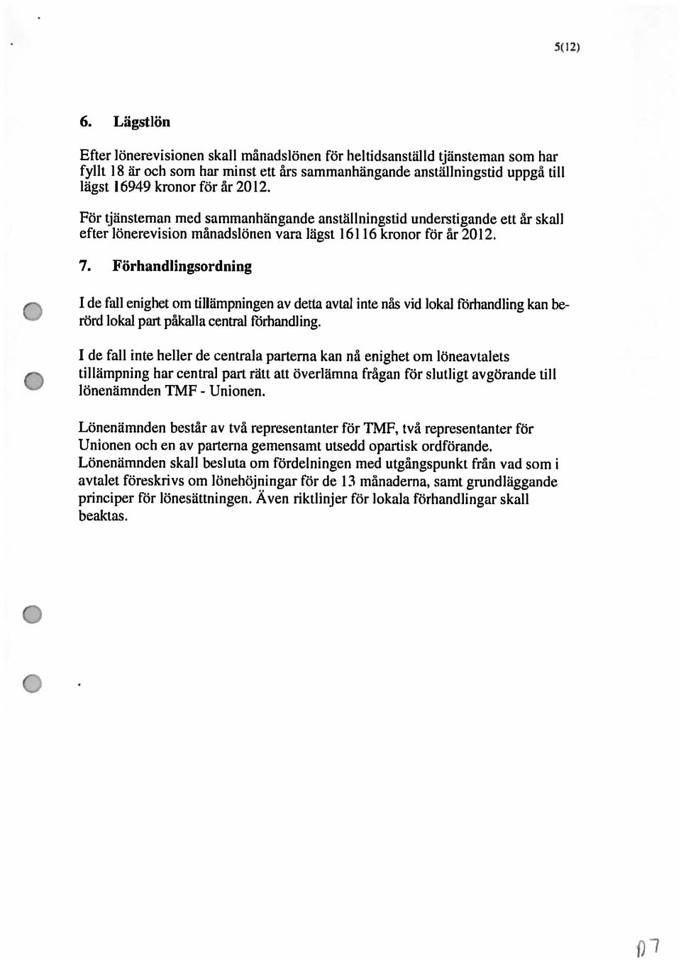 För tjänsteman med sammanhängande anställningstid understigande ett år skall efter lönerevision niänadslönen vara lägst 16116 kronor för år 212. 7.