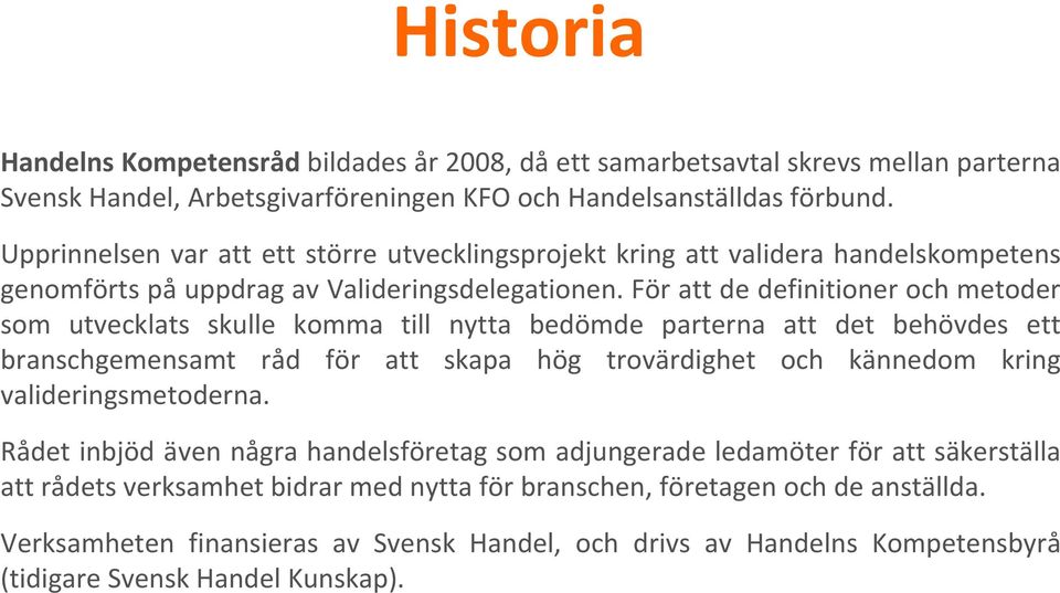 För att de definitioner och metoder som utvecklats skulle komma till nytta bedömde parterna att det behövdes ett branschgemensamt råd för att skapa hög trovärdighet och kännedom kring