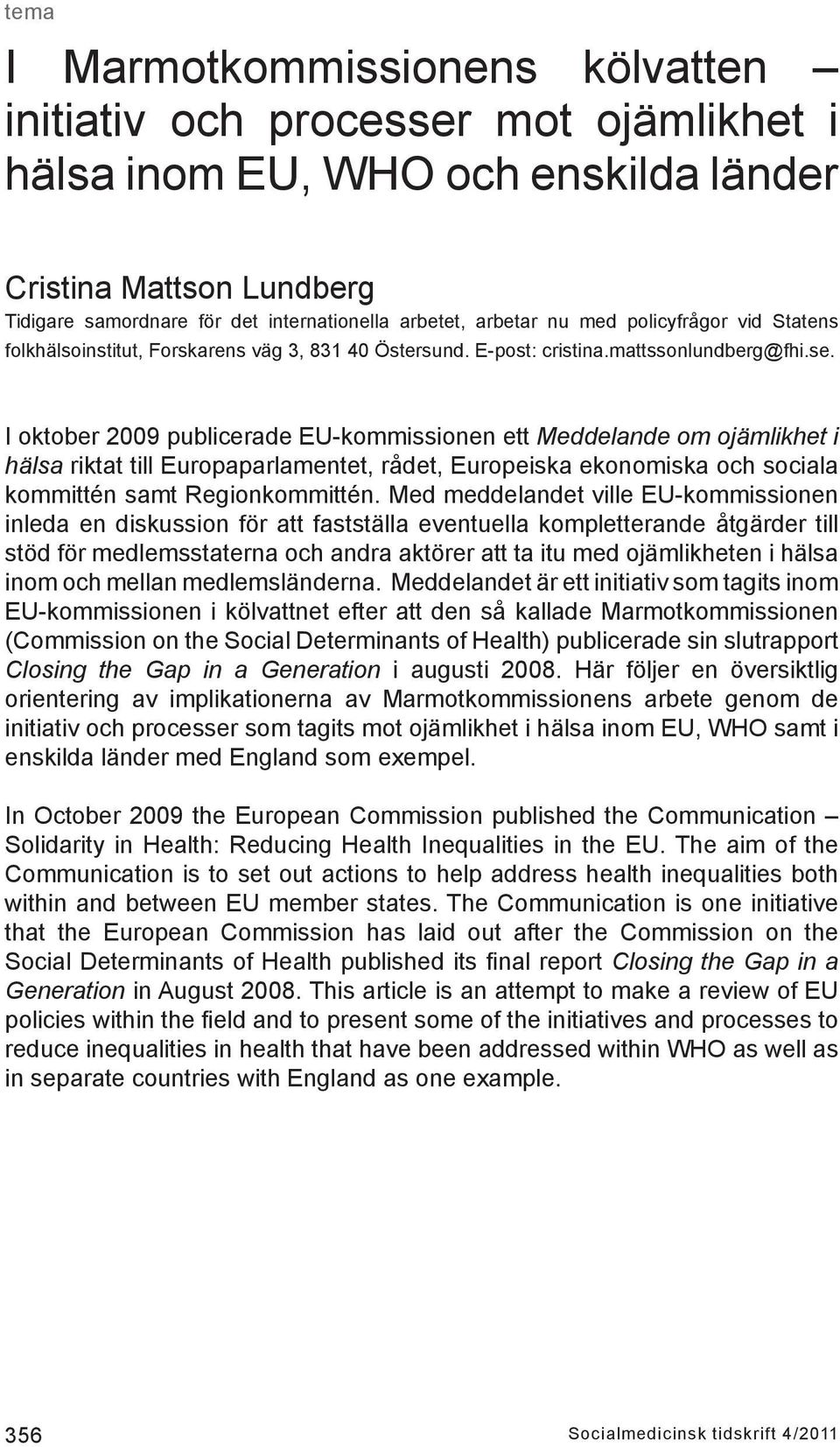 I oktober 2009 publicerade EU-kommissionen ett Meddelande om ojämlikhet i hälsa riktat till Europaparlamentet, rådet, Europeiska ekonomiska och sociala kommittén samt Regionkommittén.