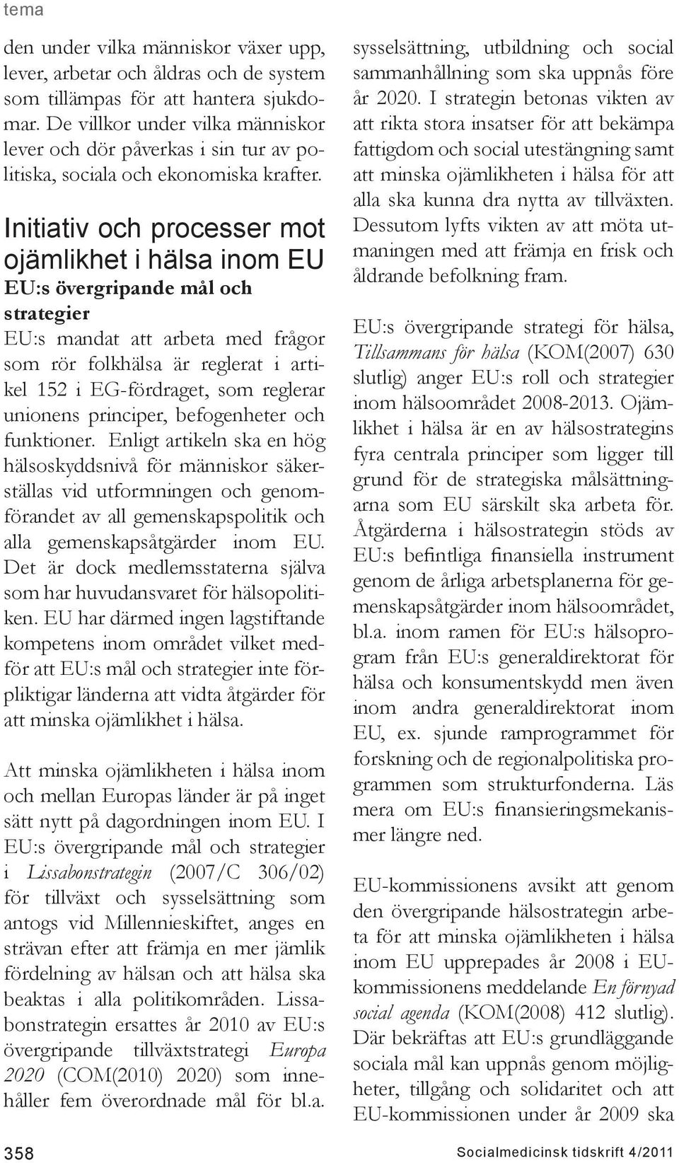 Initiativ och processer mot ojämlikhet i hälsa inom EU EU:s övergripande mål och strategier EU:s mandat att arbeta med frågor som rör folkhälsa är reglerat i artikel 152 i EG-fördraget, som reglerar