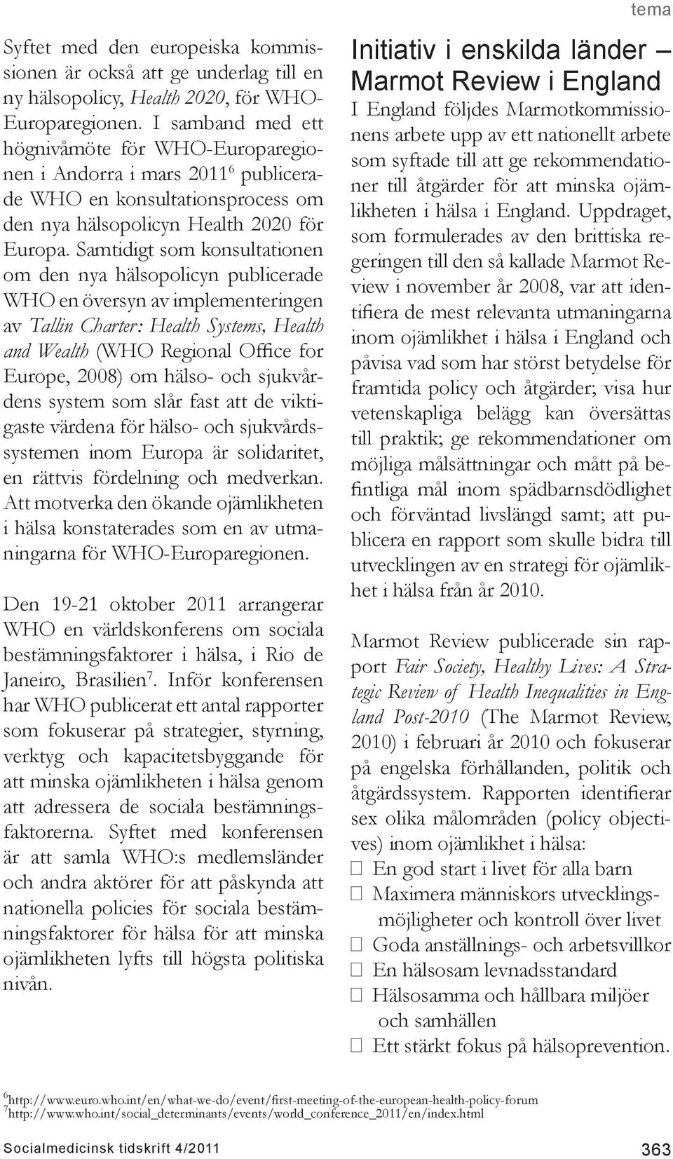Samtidigt som konsultationen om den nya hälsopolicyn publicerade WHO en översyn av implementeringen av Tallin Charter: Health Systems, Health and Wealth (WHO Regional Office for Europe, 2008) om