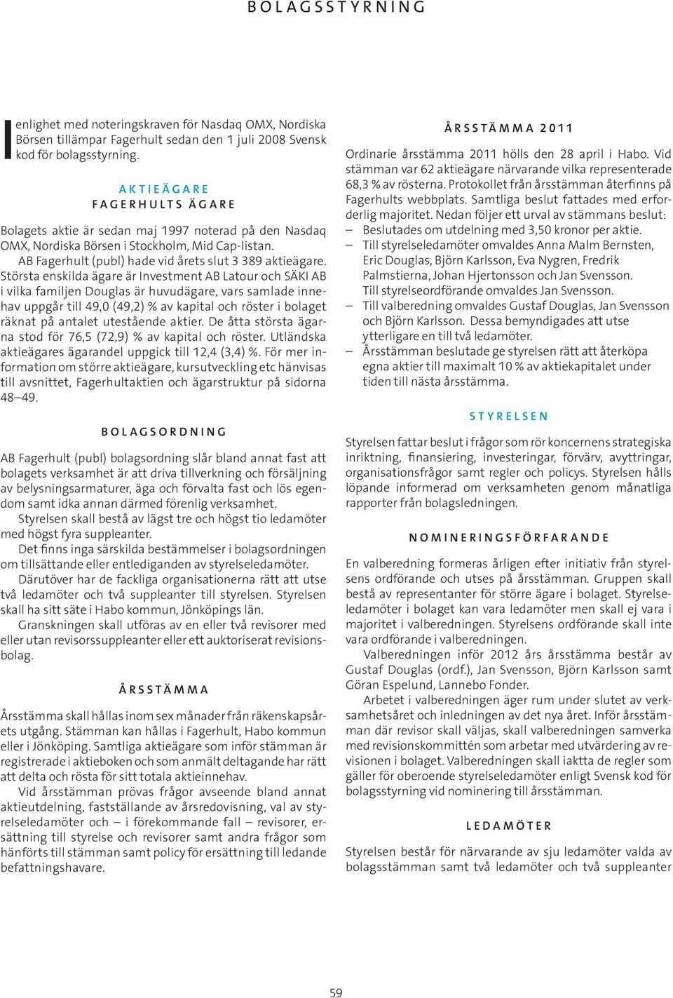 Största enskilda ägare är Investment AB Latour och SÄKI AB i vilka familjen Douglas är huvudägare, vars samlade innehav uppgår till 49,0 (49,2) % av kapital och röster i bolaget räknat på antalet