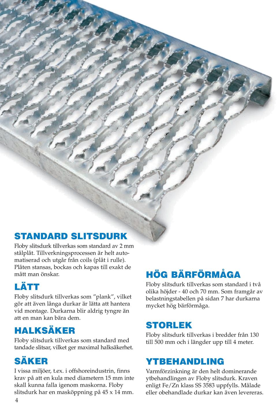 Durkarna blir aldrig tyngre än att en man kan bära dem. HALKSÄKER Floby slitsdurk tillverkas som standard med tandade slitsar, vilket ger maximal halksäkerhet. SÄKER I vissa miljöer, t.ex.