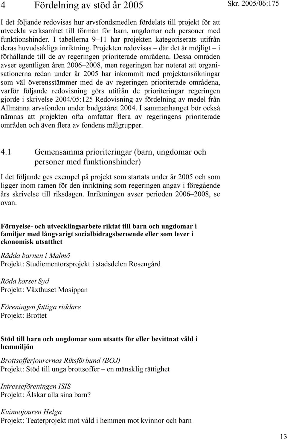 Dessa områden avser egentligen åren 2006 2008, men regeringen har noterat att organisationerna redan under år 2005 har inkommit med projektansökningar som väl överensstämmer med de av regeringen