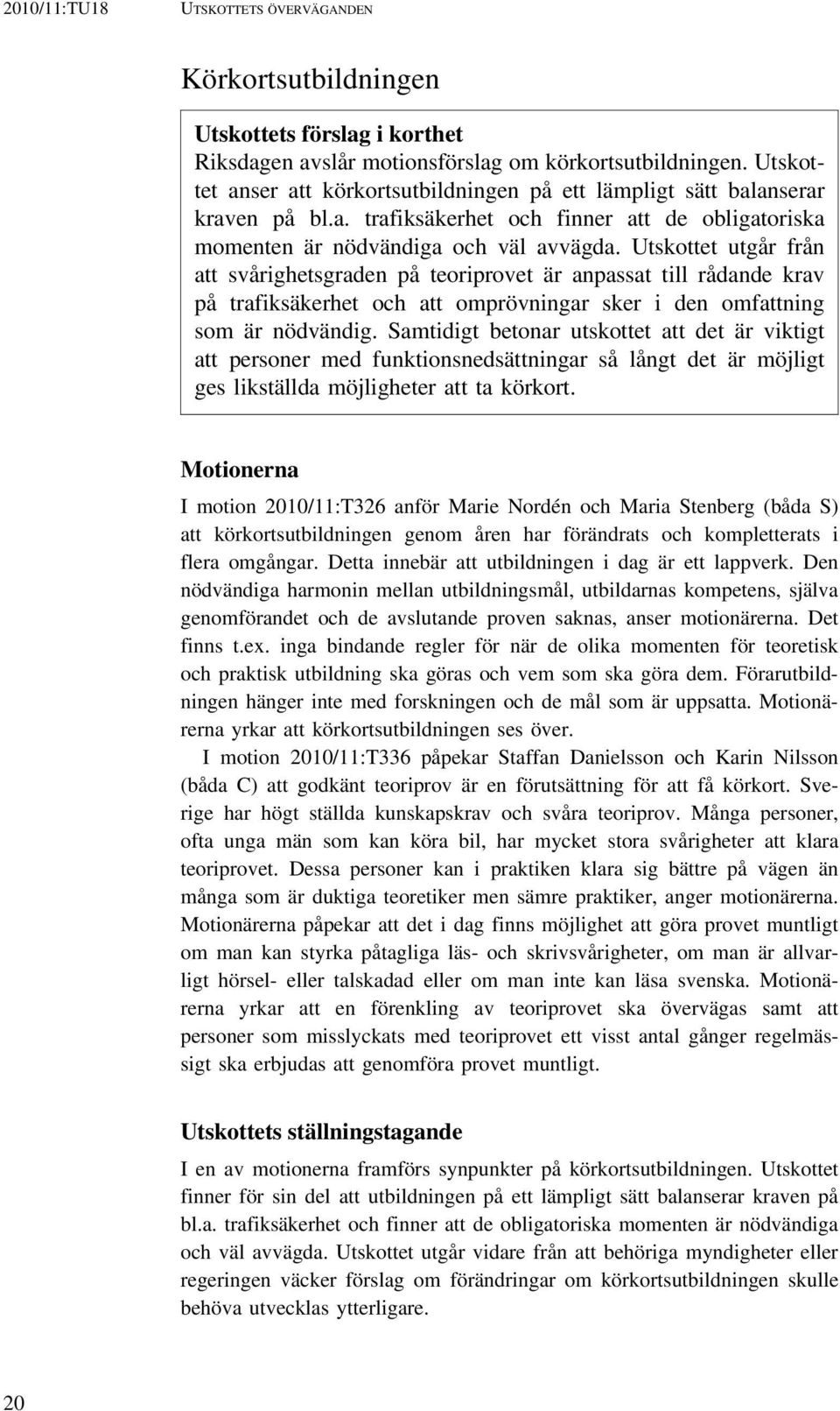 Utskottet utgår från att svårighetsgraden på teoriprovet är anpassat till rådande krav på trafiksäkerhet och att omprövningar sker i den omfattning som är nödvändig.